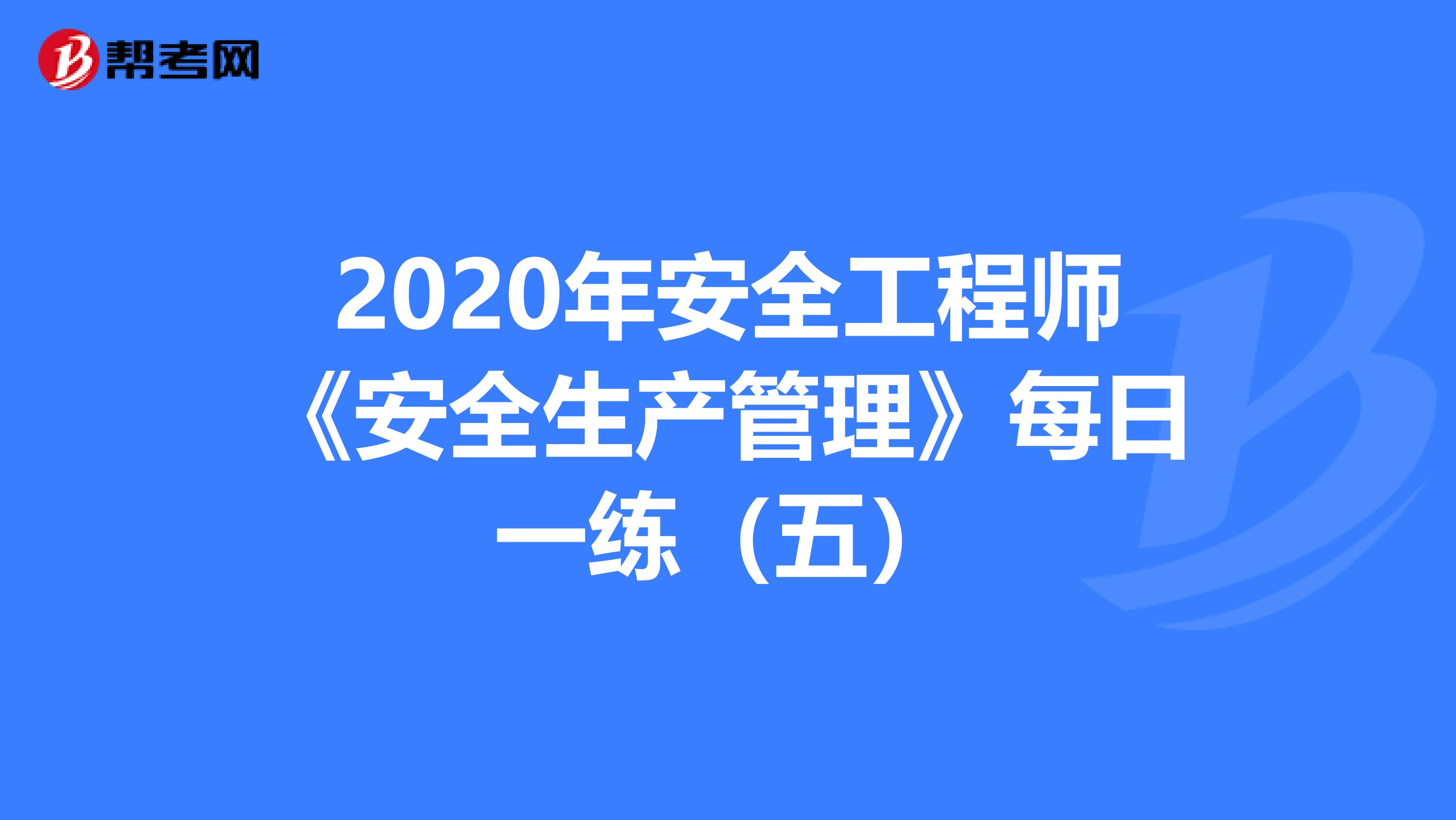 2020年安全工程师《安全生产管理》每日一练（五）