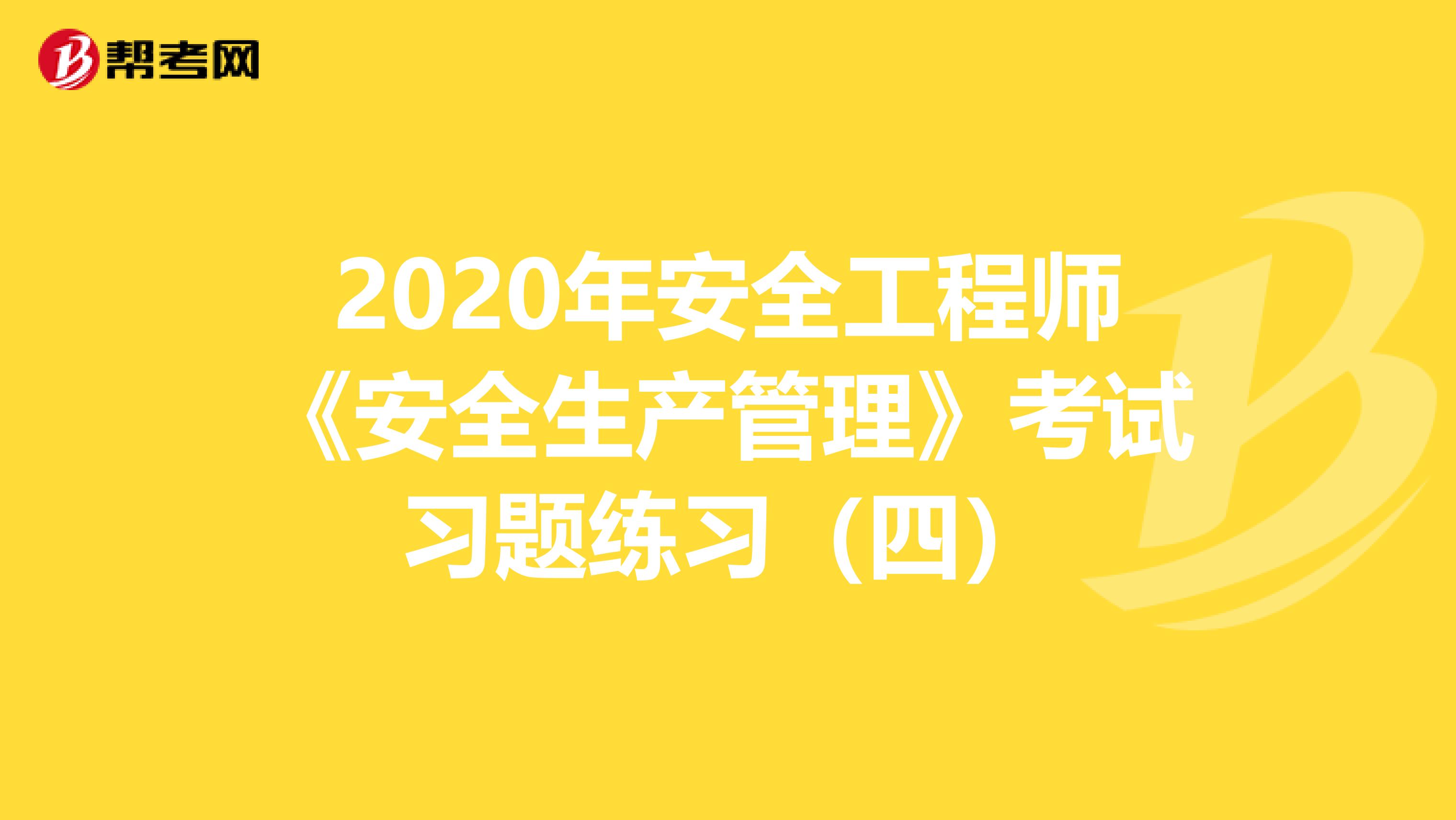 2020年安全工程师《安全生产管理》考试习题练习（四）