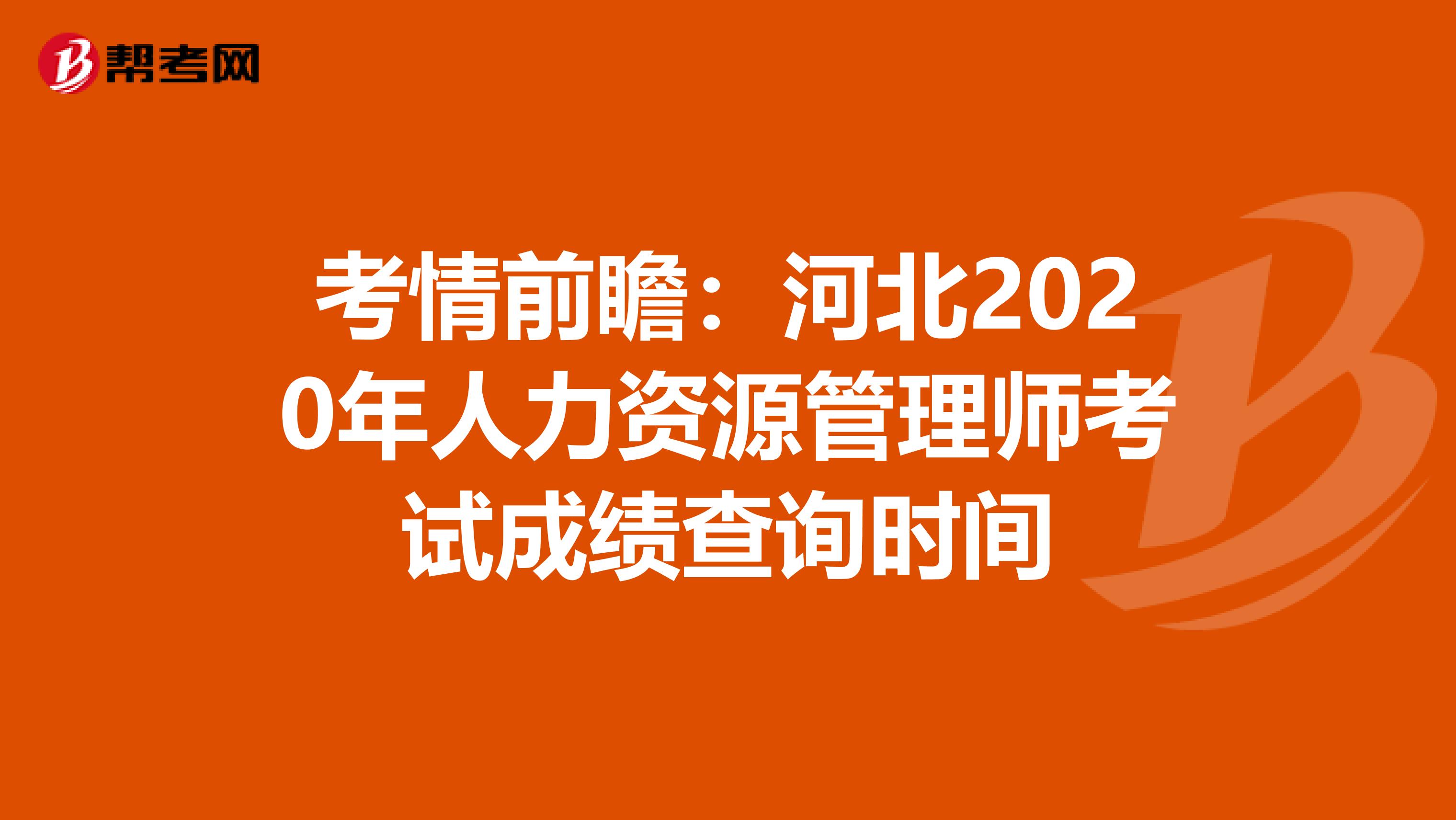 考情前瞻：河北2020年人力资源管理师考试成绩查询时间