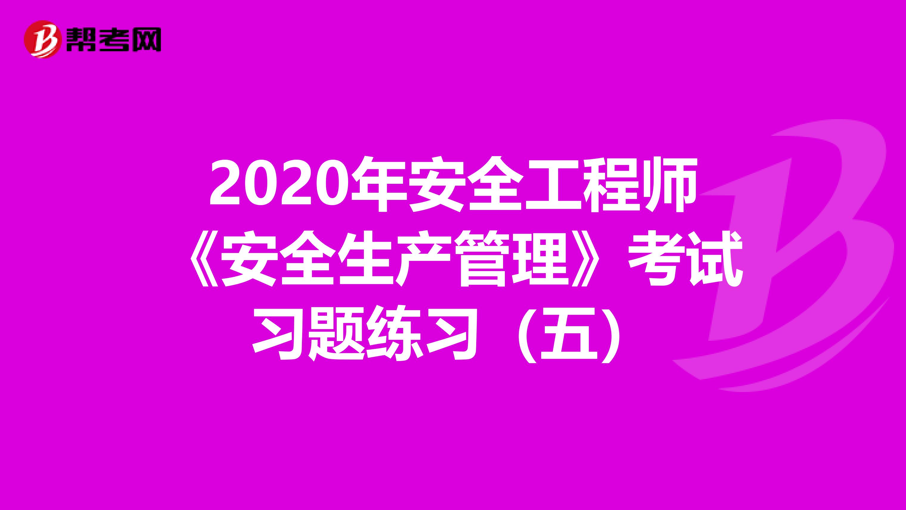 2020年安全工程师《安全生产管理》考试习题练习（五）