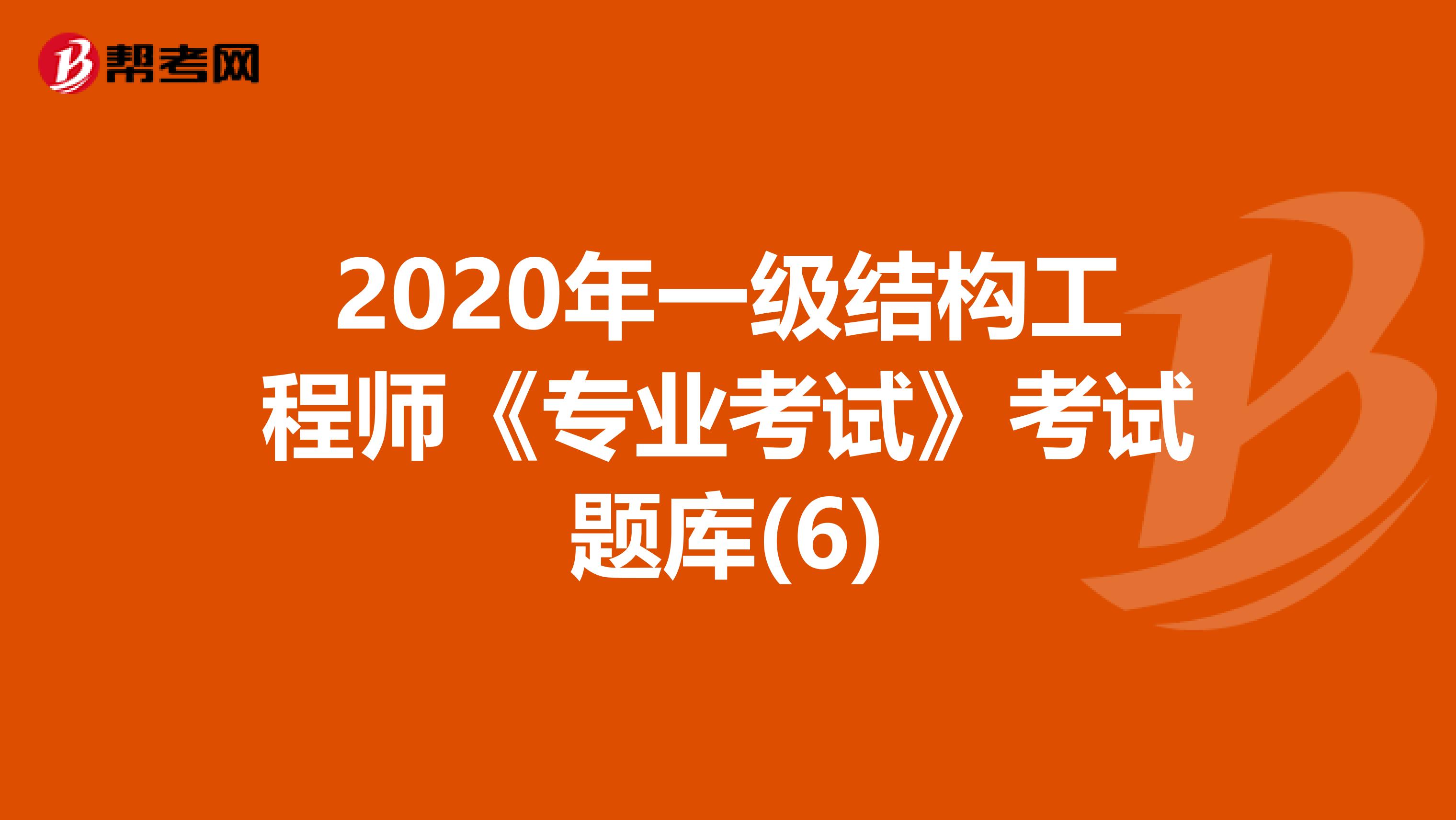 2020年一级结构工程师《专业考试》考试题库(6)