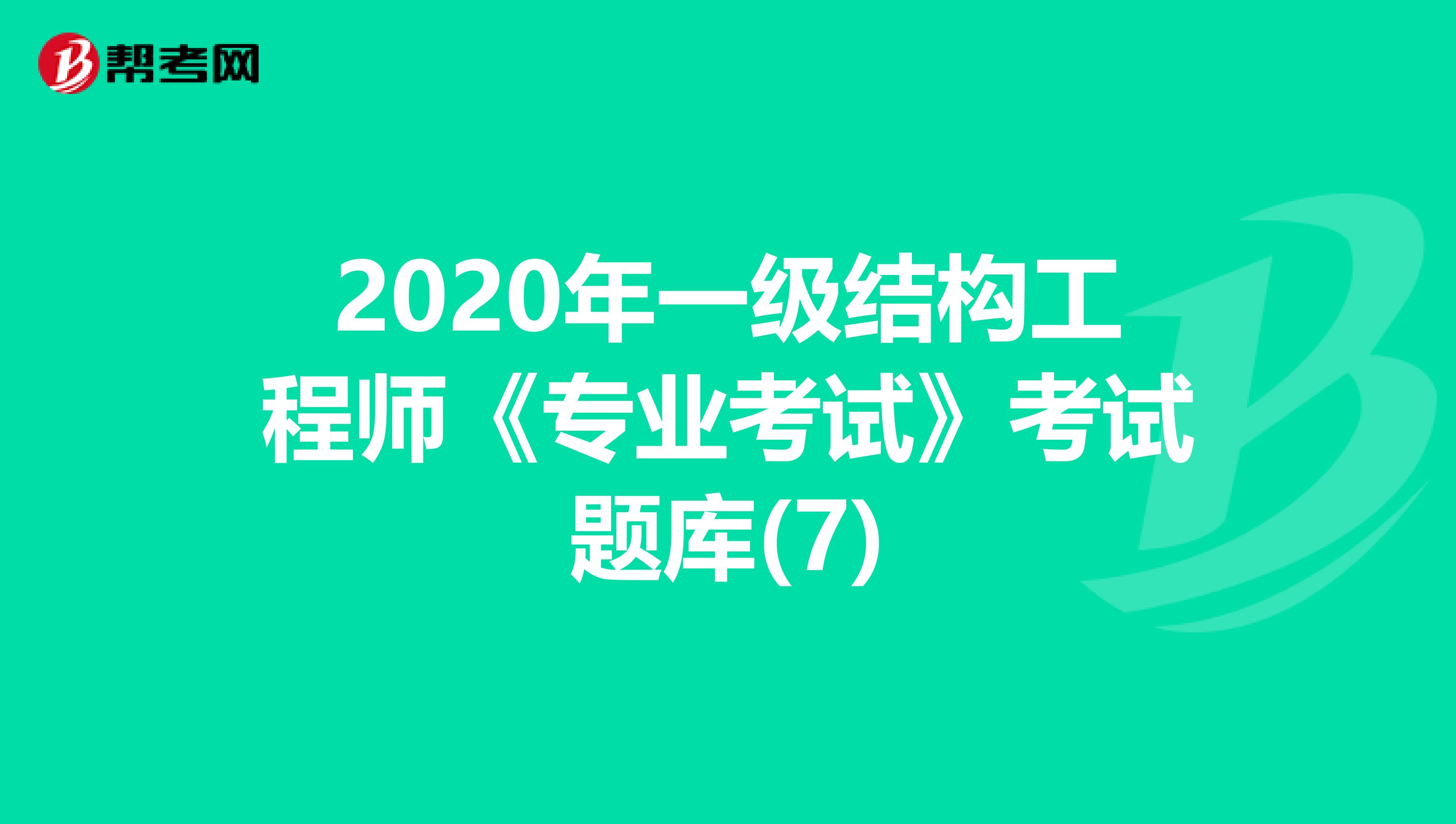 2020年一级结构工程师《专业考试》考试题库(7)