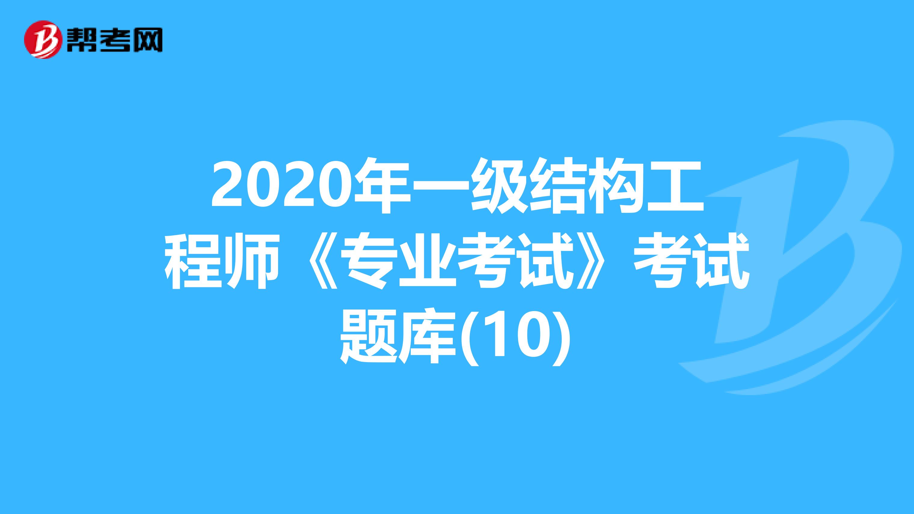 2020年一级结构工程师《专业考试》考试题库(10)