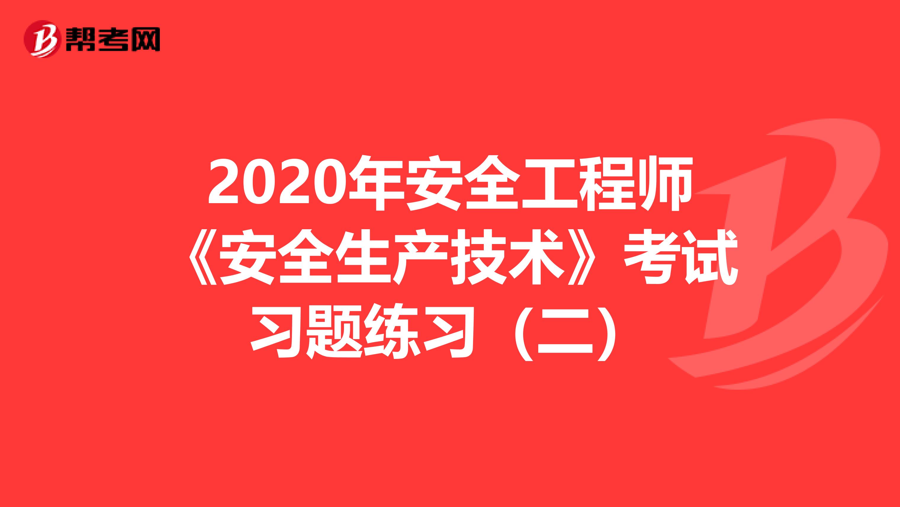 2020年安全工程师《安全生产技术》考试习题练习（二）