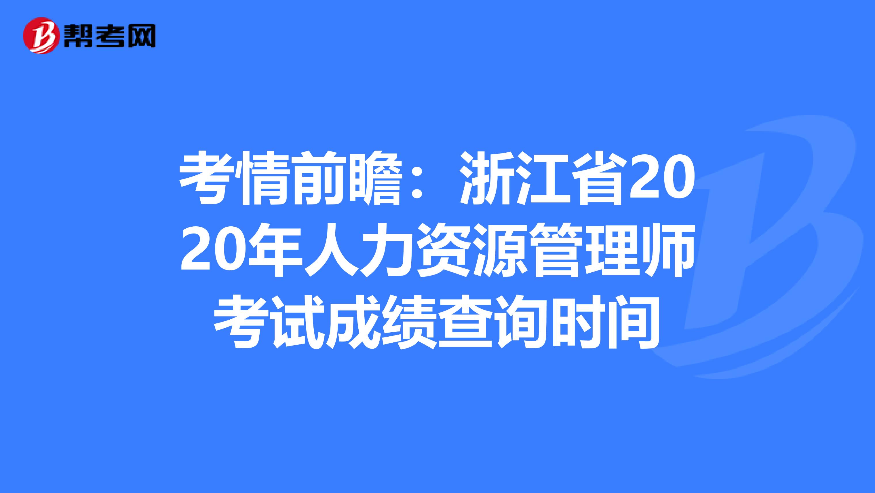 考情前瞻：浙江省2020年人力资源管理师考试成绩查询时间