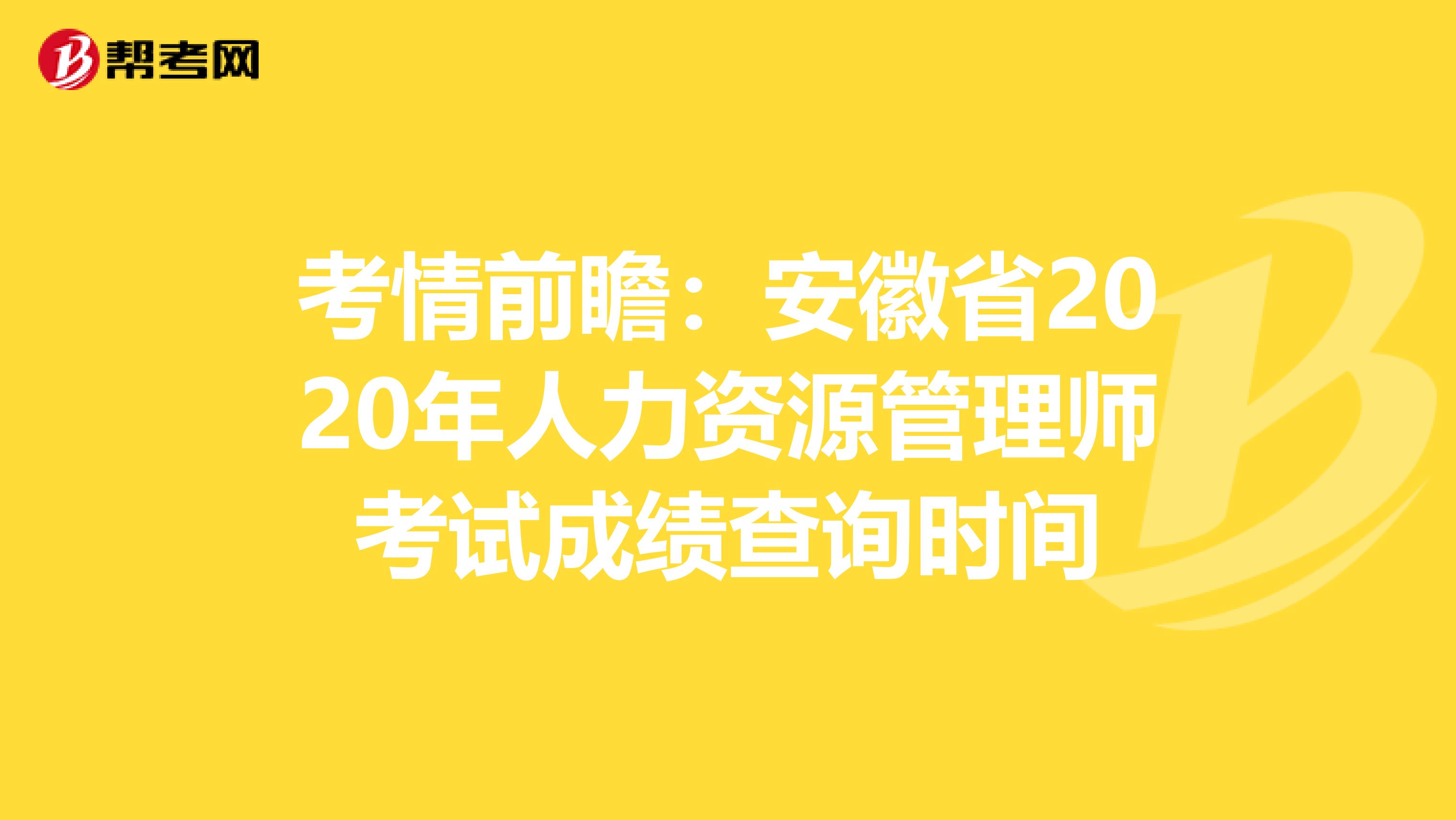 考情前瞻：安徽省2020年人力资源管理师考试成绩查询时间