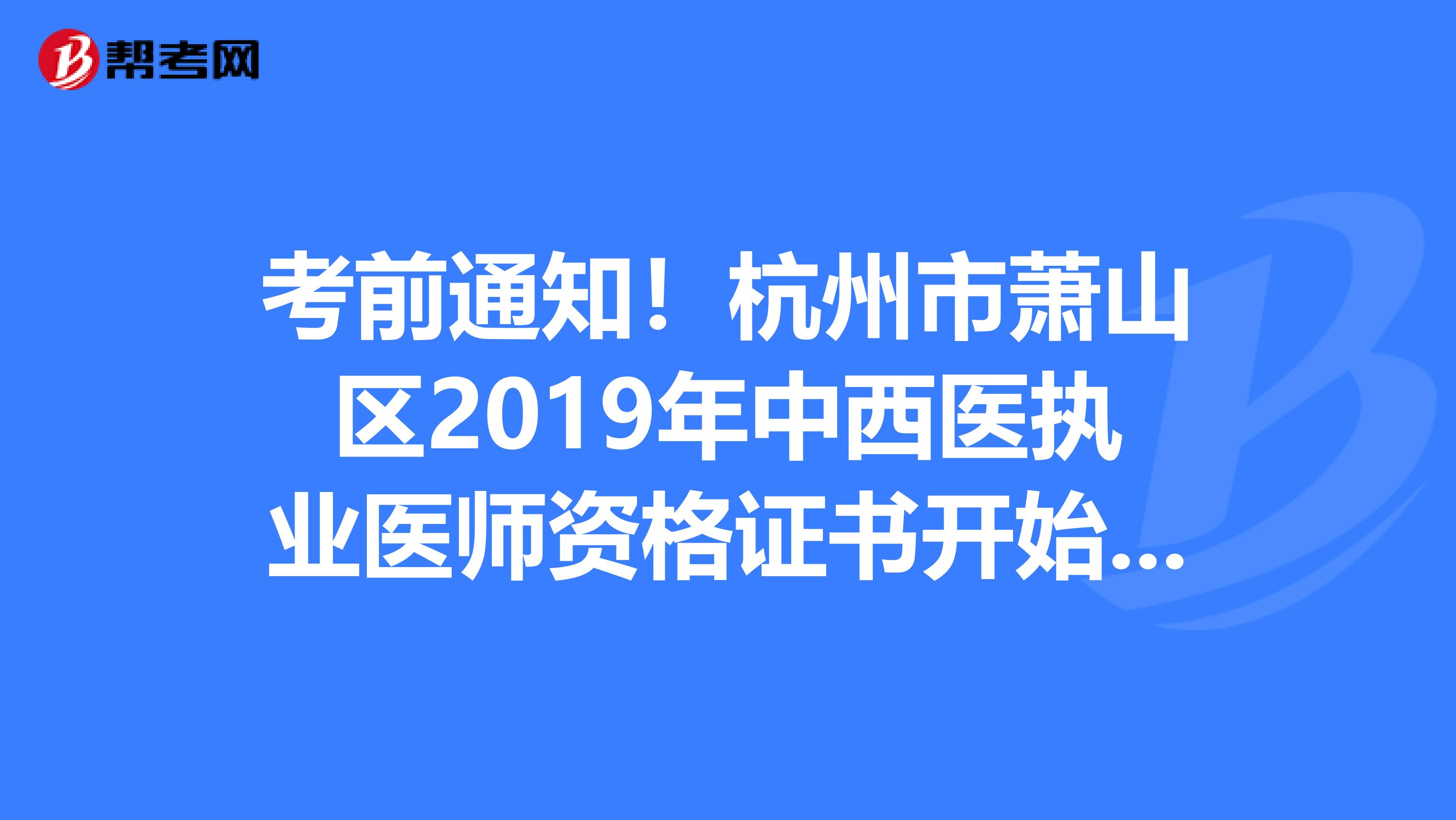 考前通知！杭州市蕭山區2019年中西醫執業醫師資格證書開始發放