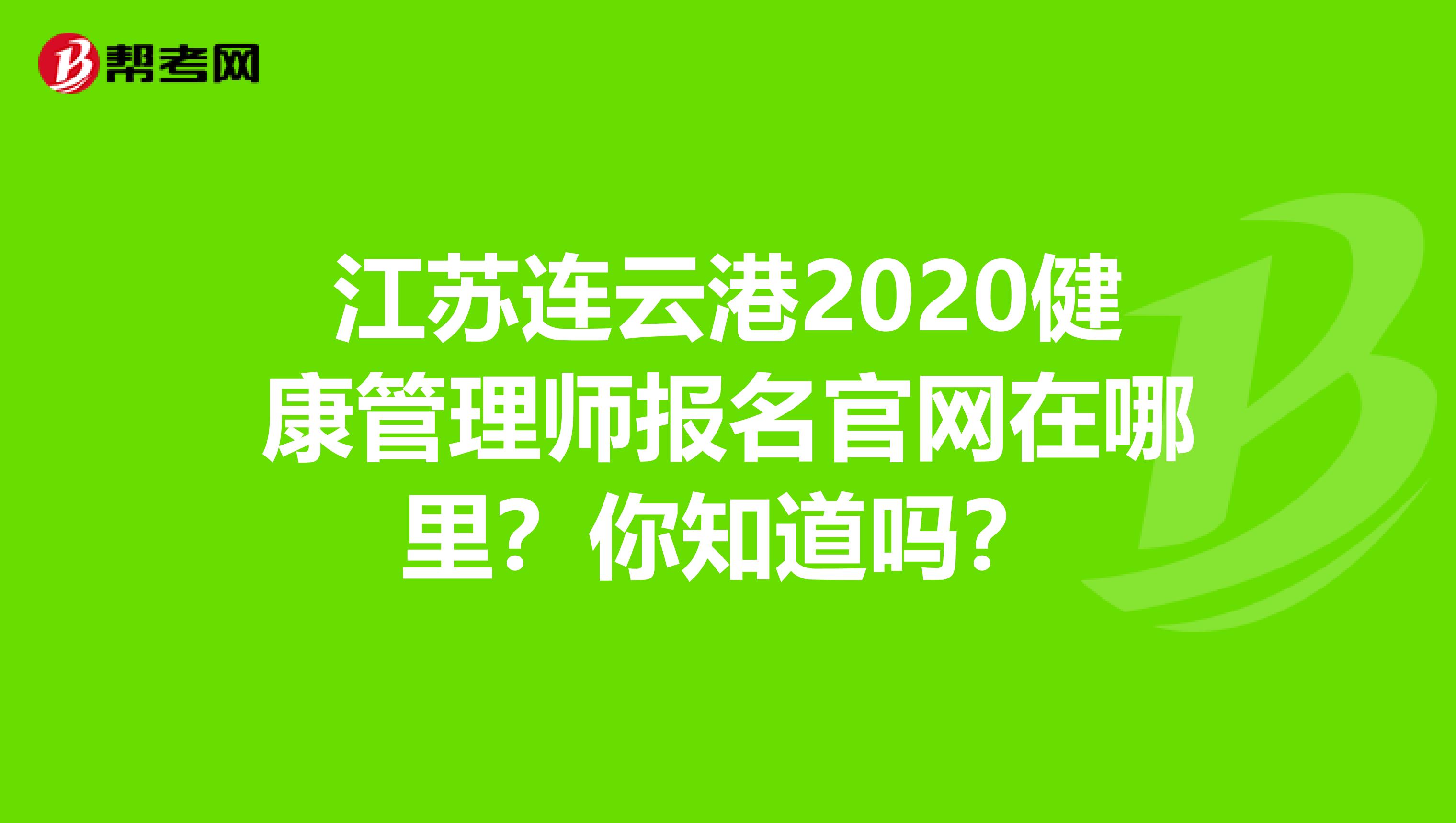 江蘇連云港2020健康管理師報名官網在哪里？你知道嗎？