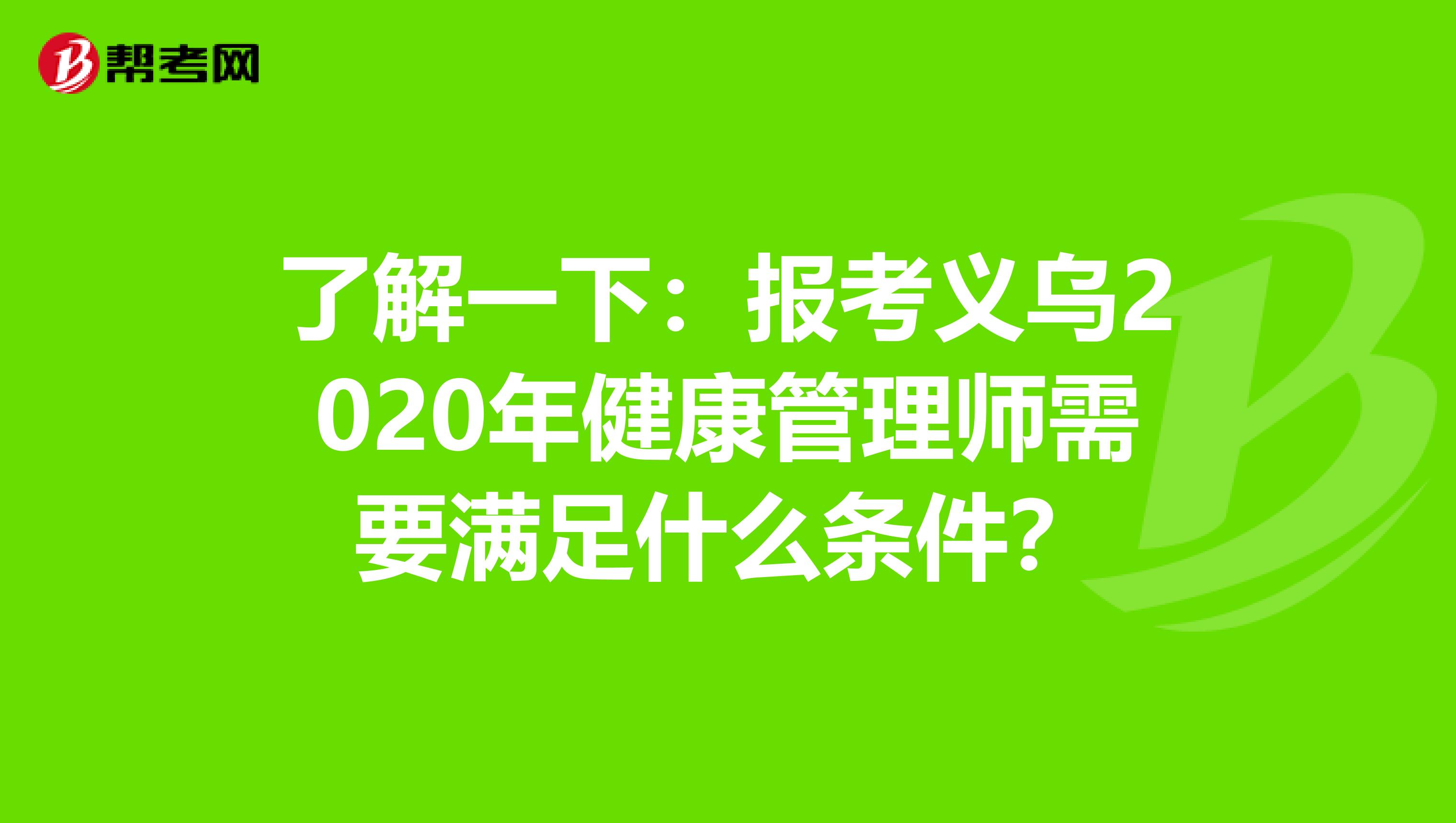 了解一下：报考义乌2020年健康管理师需要满足什么条件？