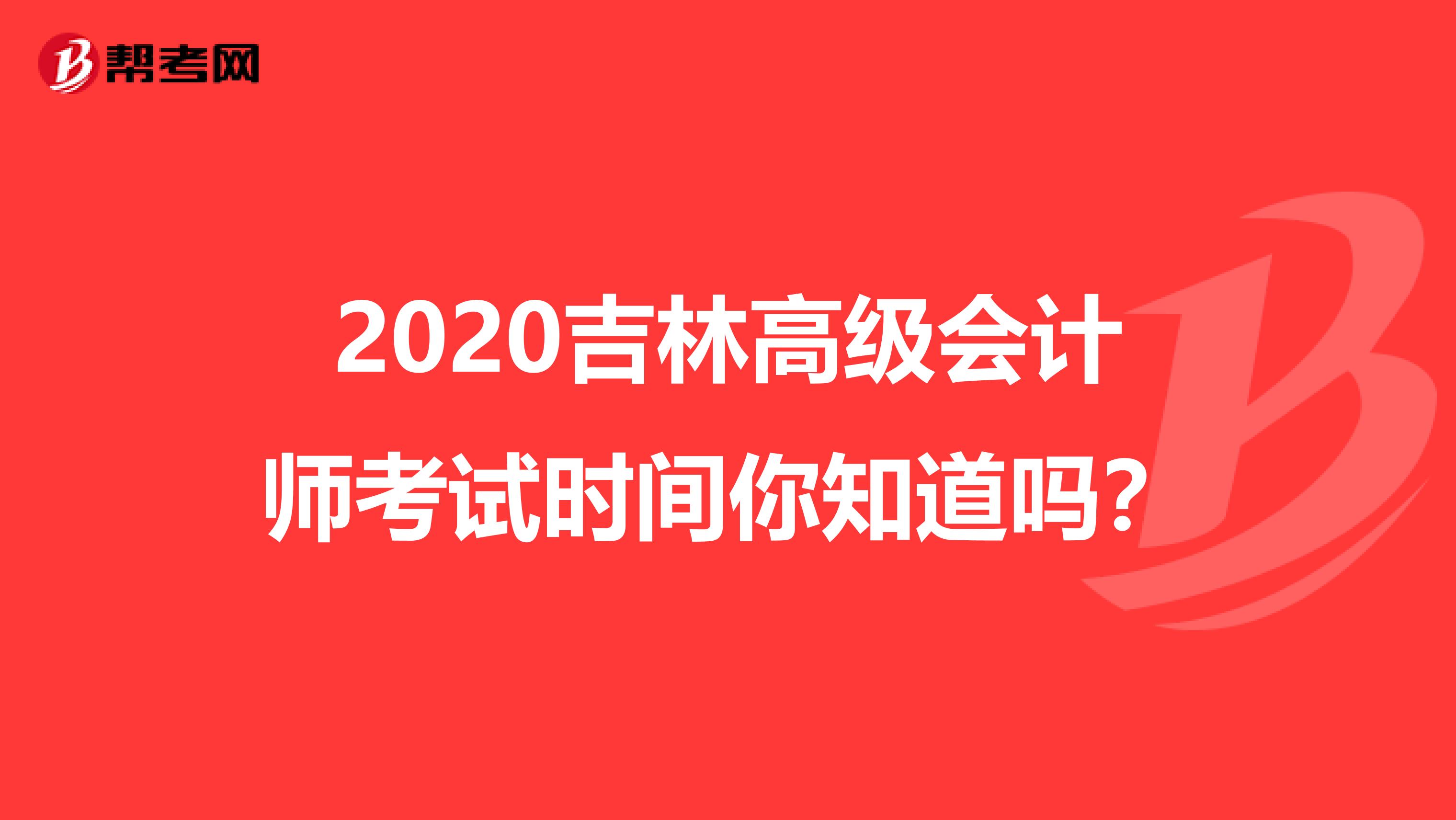 2020吉林高級(jí)會(huì)計(jì)師考試時(shí)間你知道嗎？