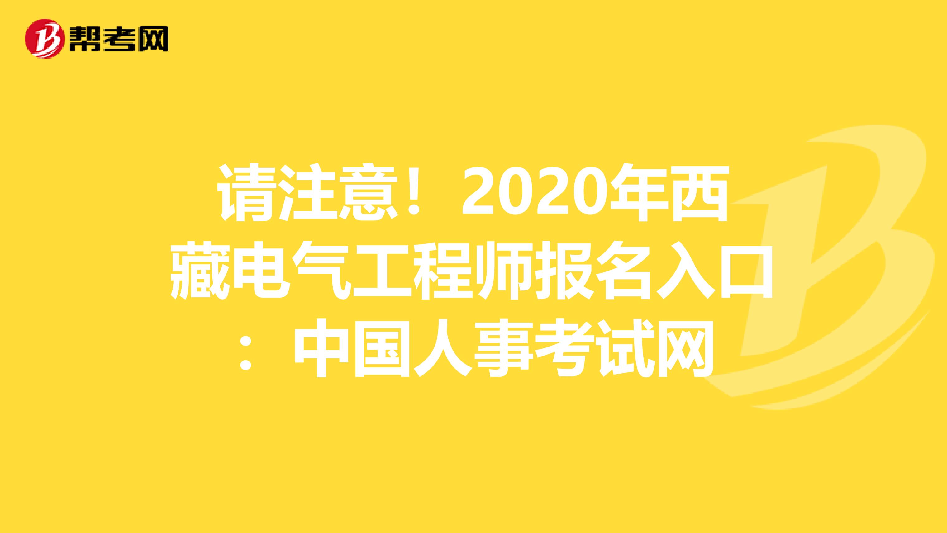 请注意！2020年西藏电气工程师报名入口：中国人事考试网