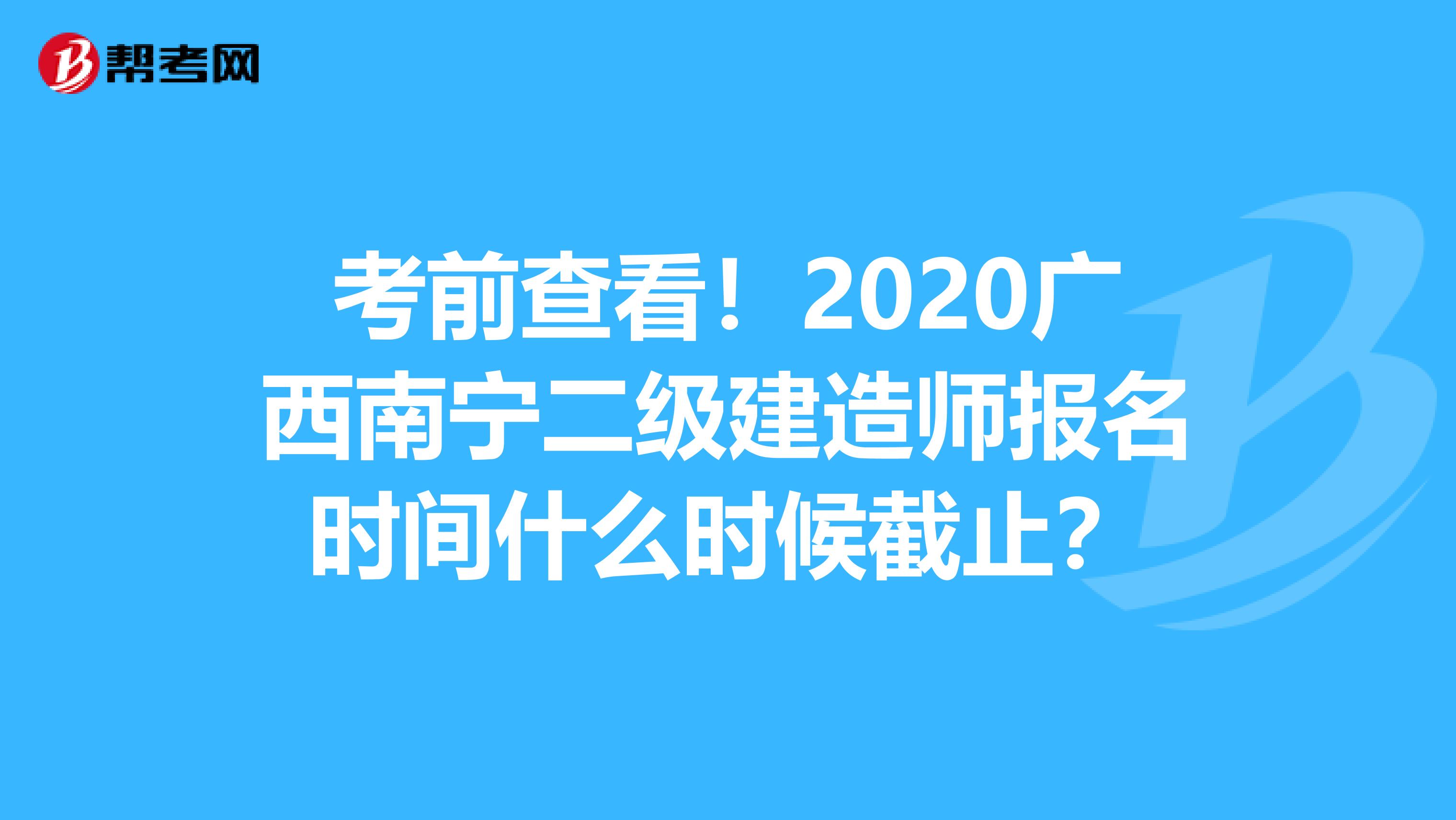 考前查看！2020广西南宁二级建造师报名时间什么时候截止？