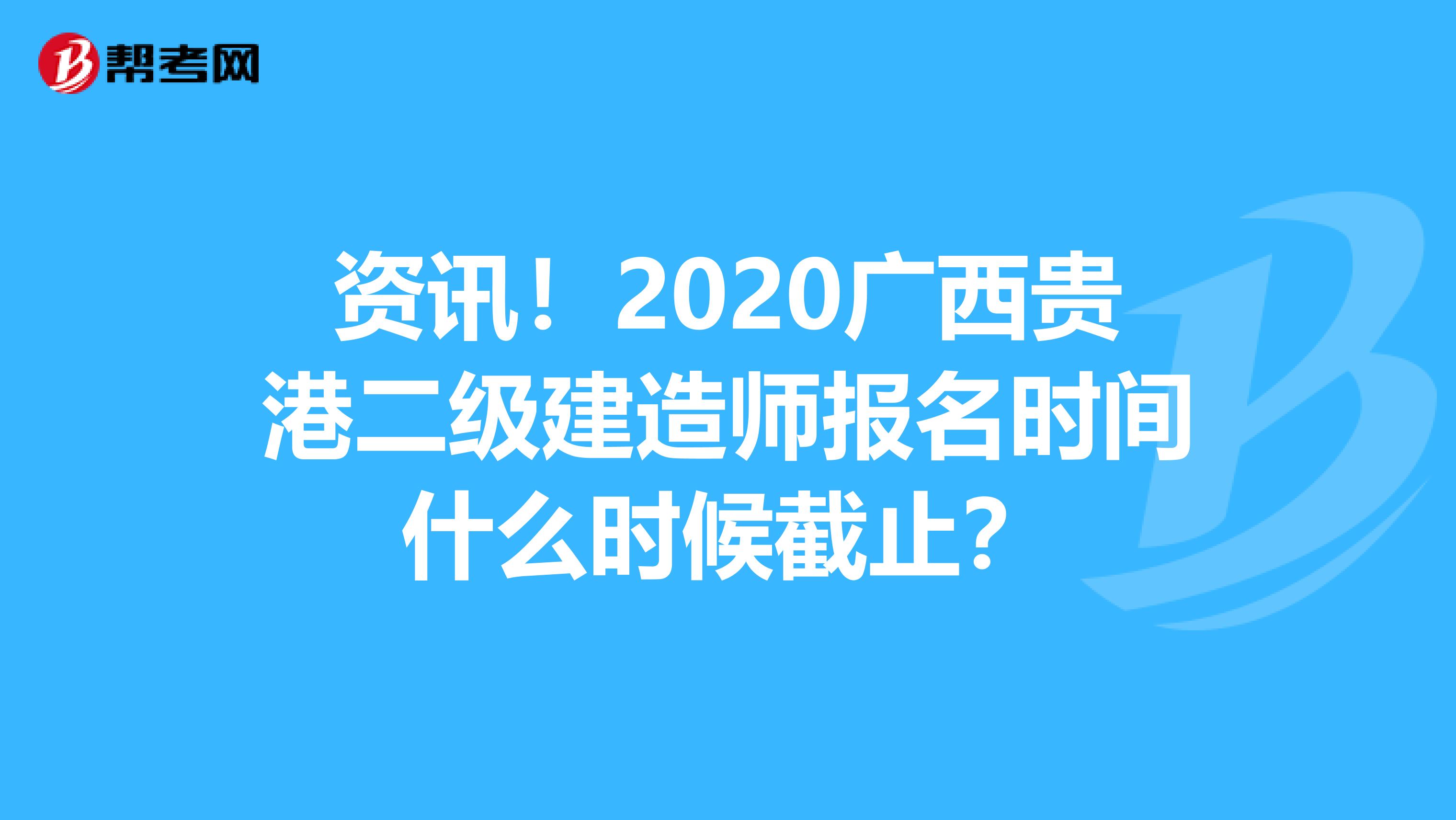 资讯！2020广西贵港二级建造师报名时间什么时候截止？