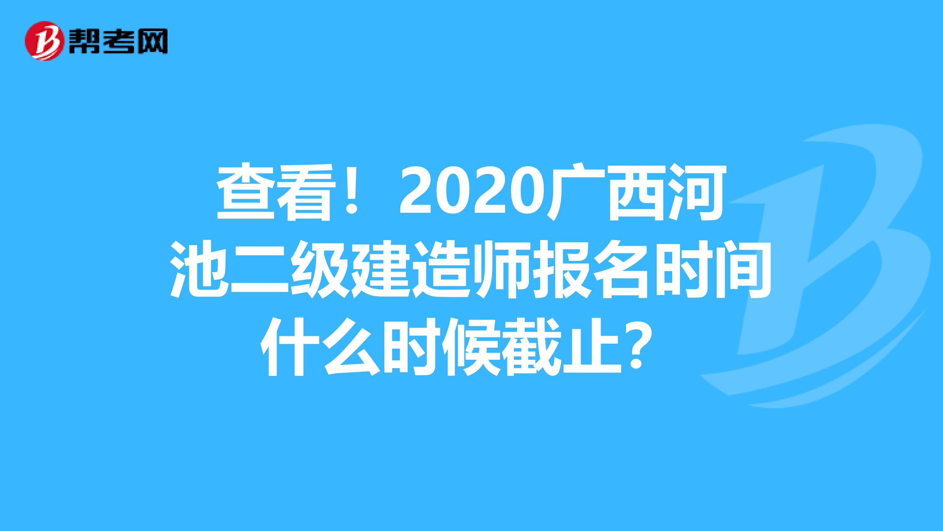 查看！2020广西河池二级建造师报名时间什么时候截止？