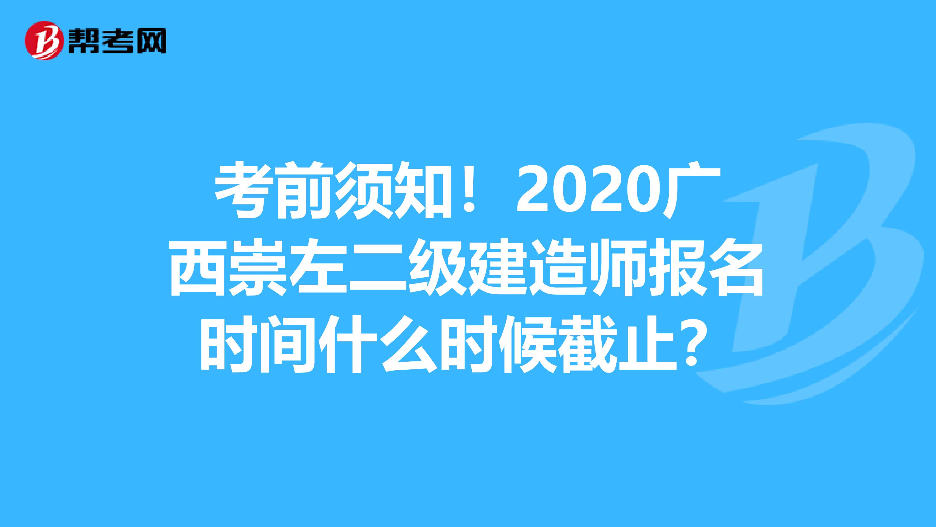 考前须知！2020广西崇左二级建造师报名时间什么时候截止？