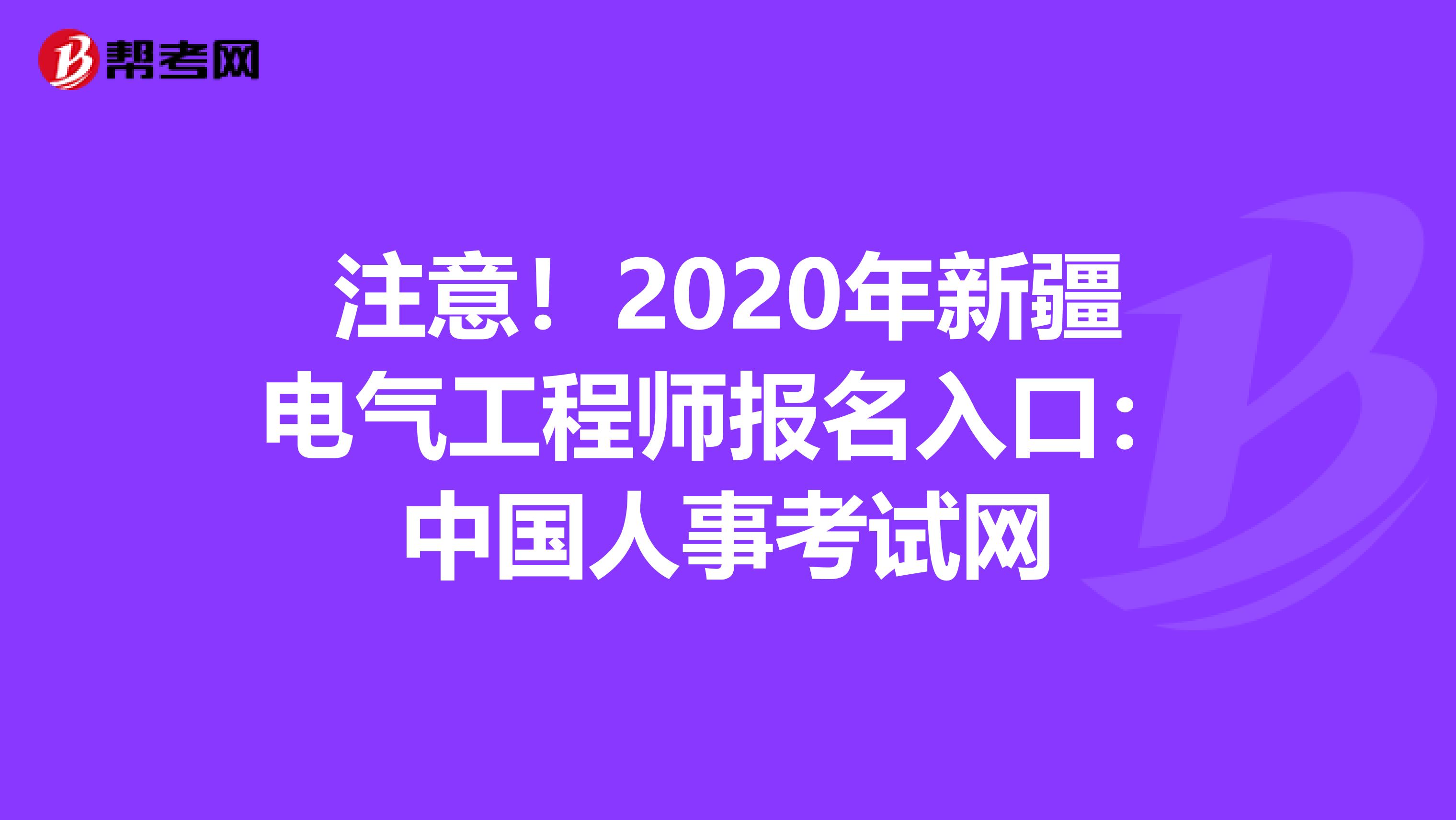 注意！2020年新疆电气工程师报名入口：中国人事考试网