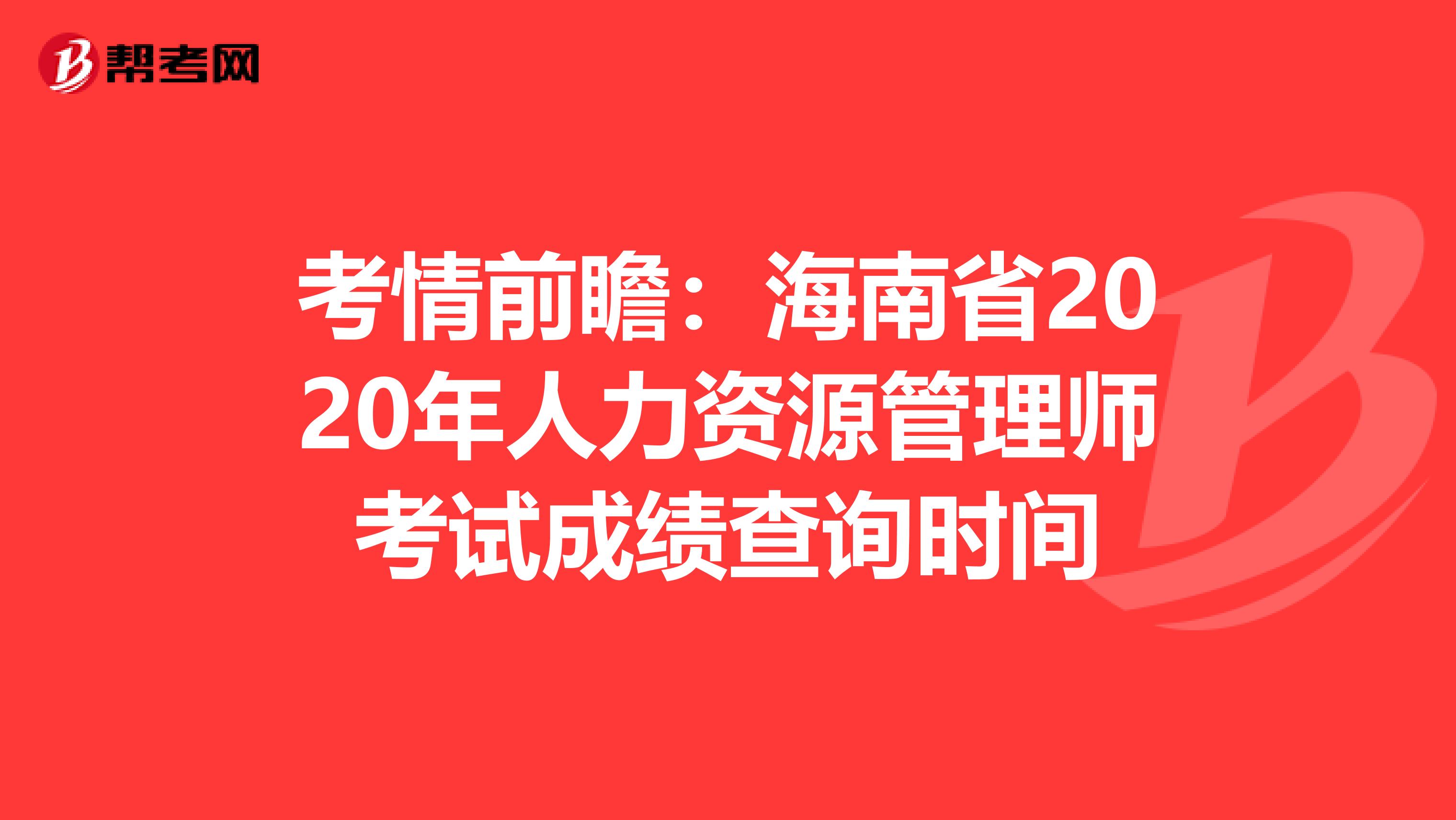 考情前瞻：海南省2020年人力资源管理师考试成绩查询时间