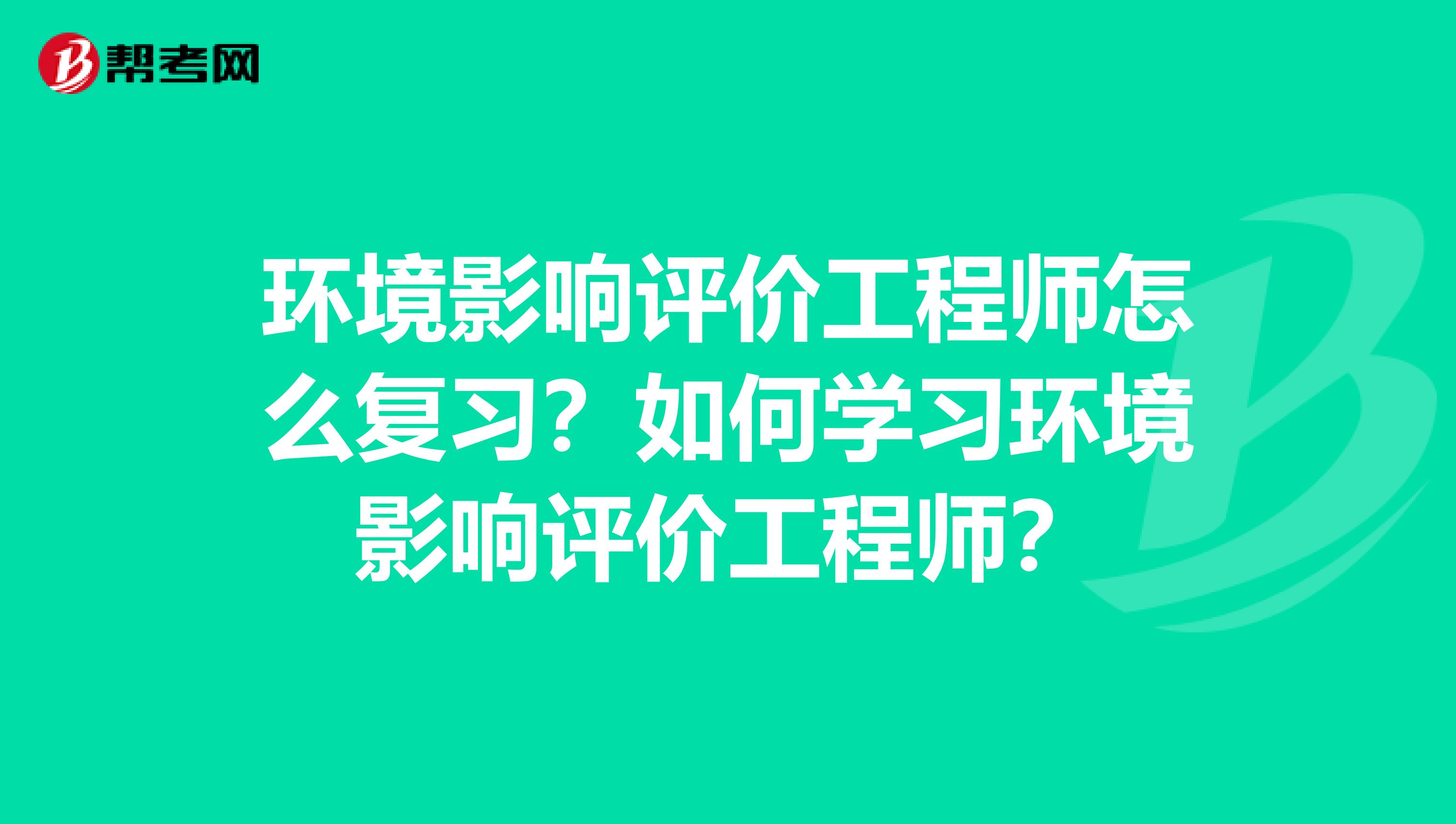 环境影响评价工程师怎么复习？如何学习环境影响评价工程师？