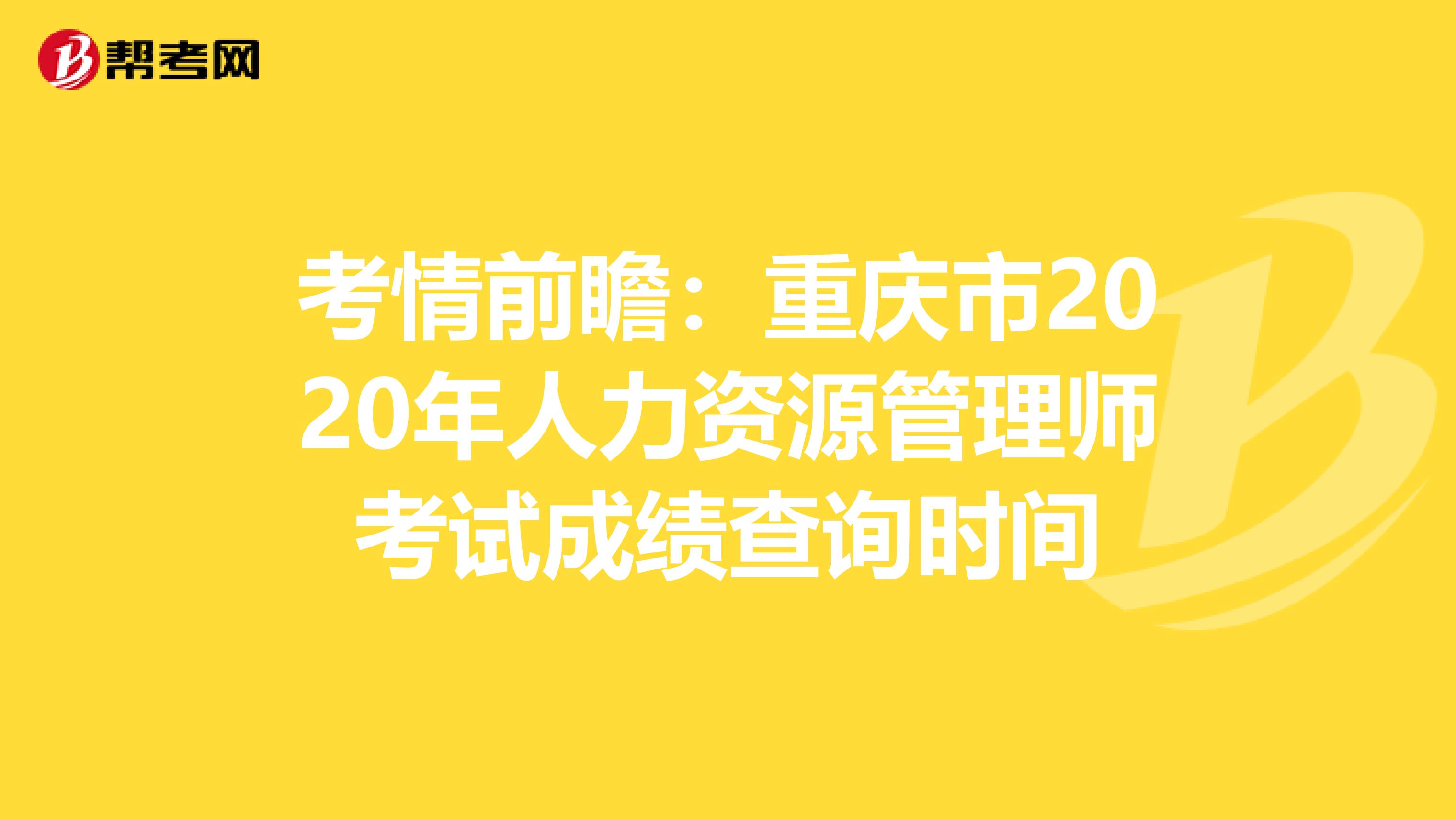 考情前瞻：重庆市2020年人力资源管理师考试成绩查询时间