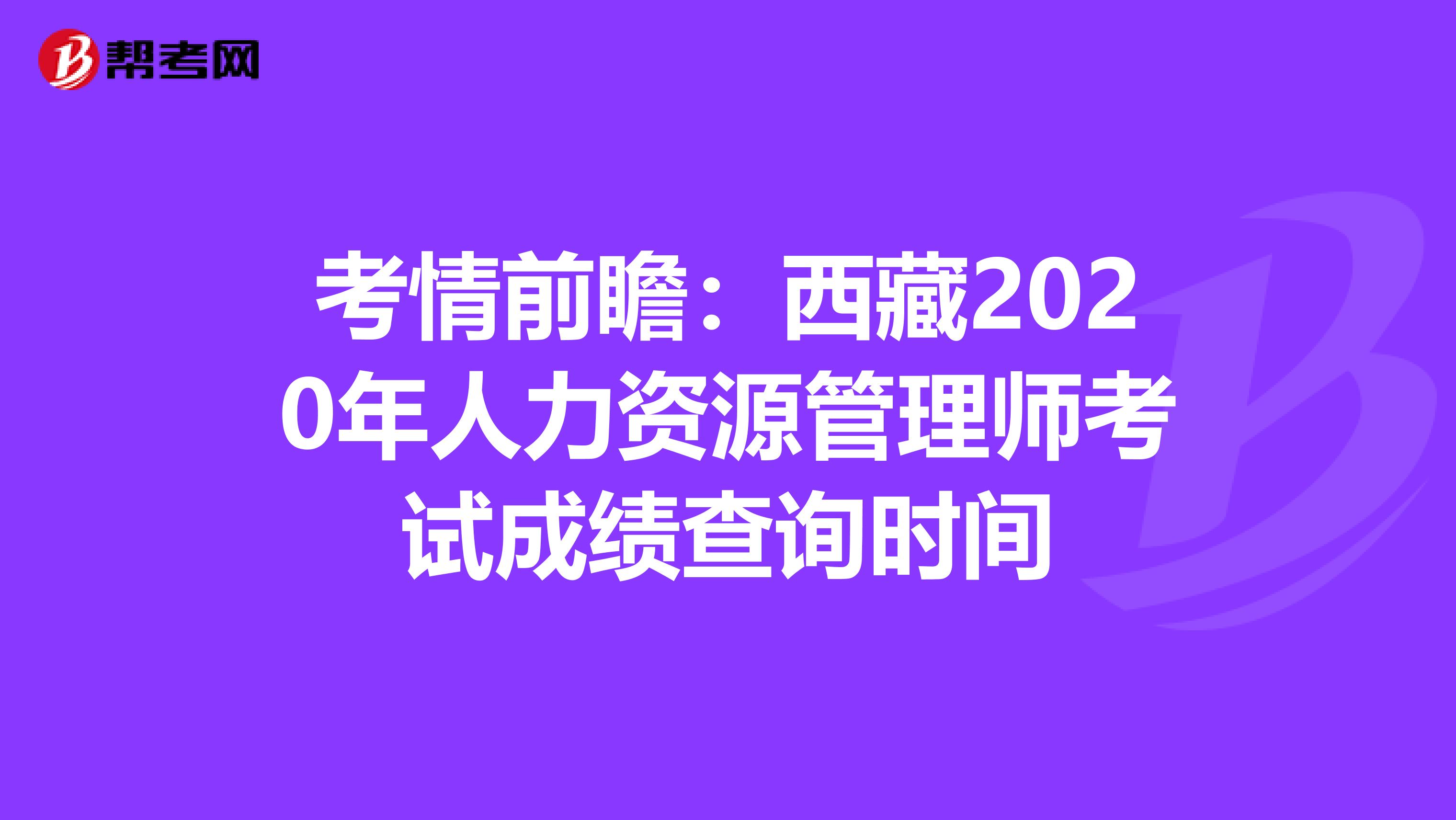 考情前瞻：西藏2020年人力资源管理师考试成绩查询时间