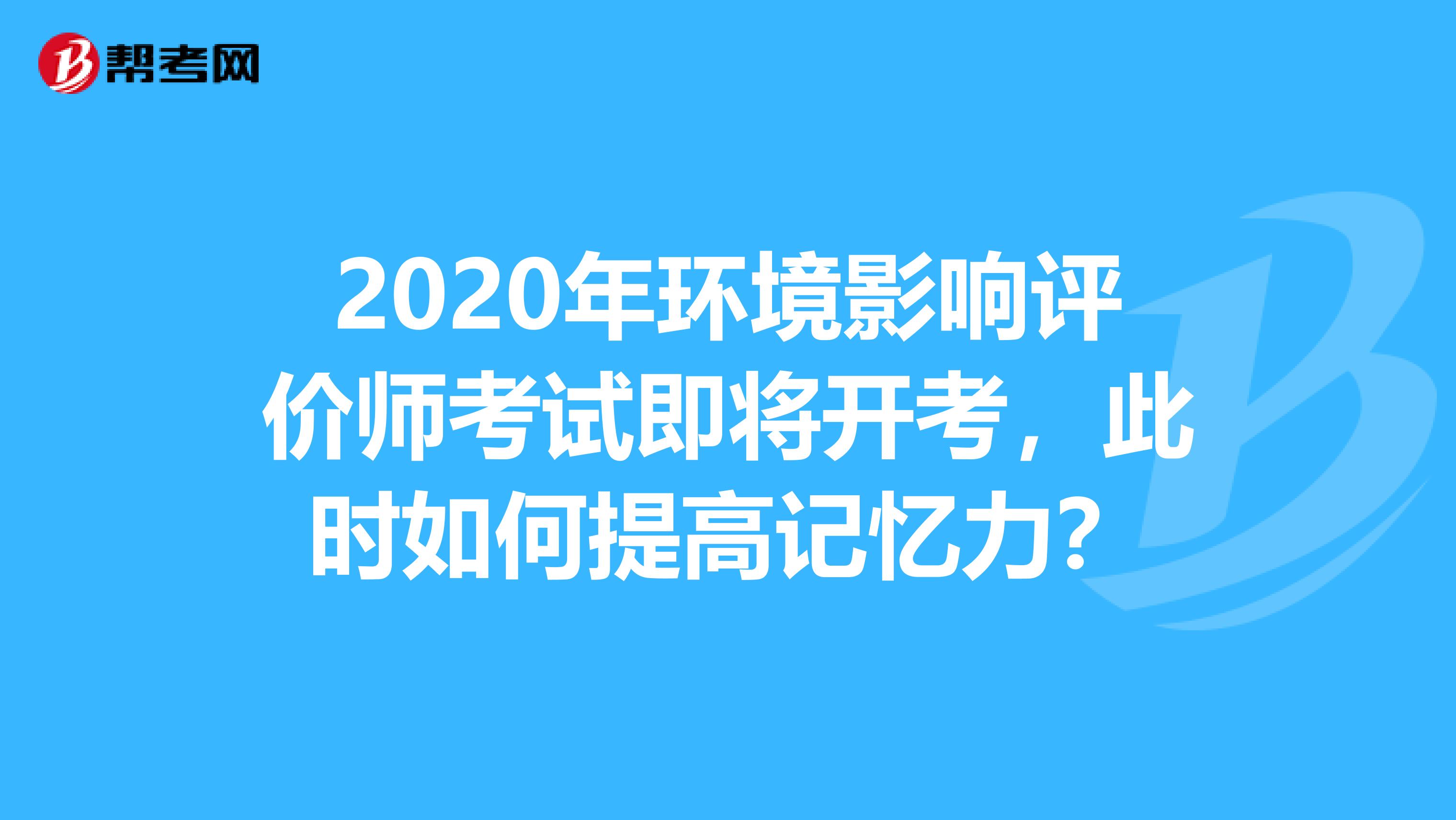 2020年环境影响评价师考试即将开考，此时如何提高记忆力？