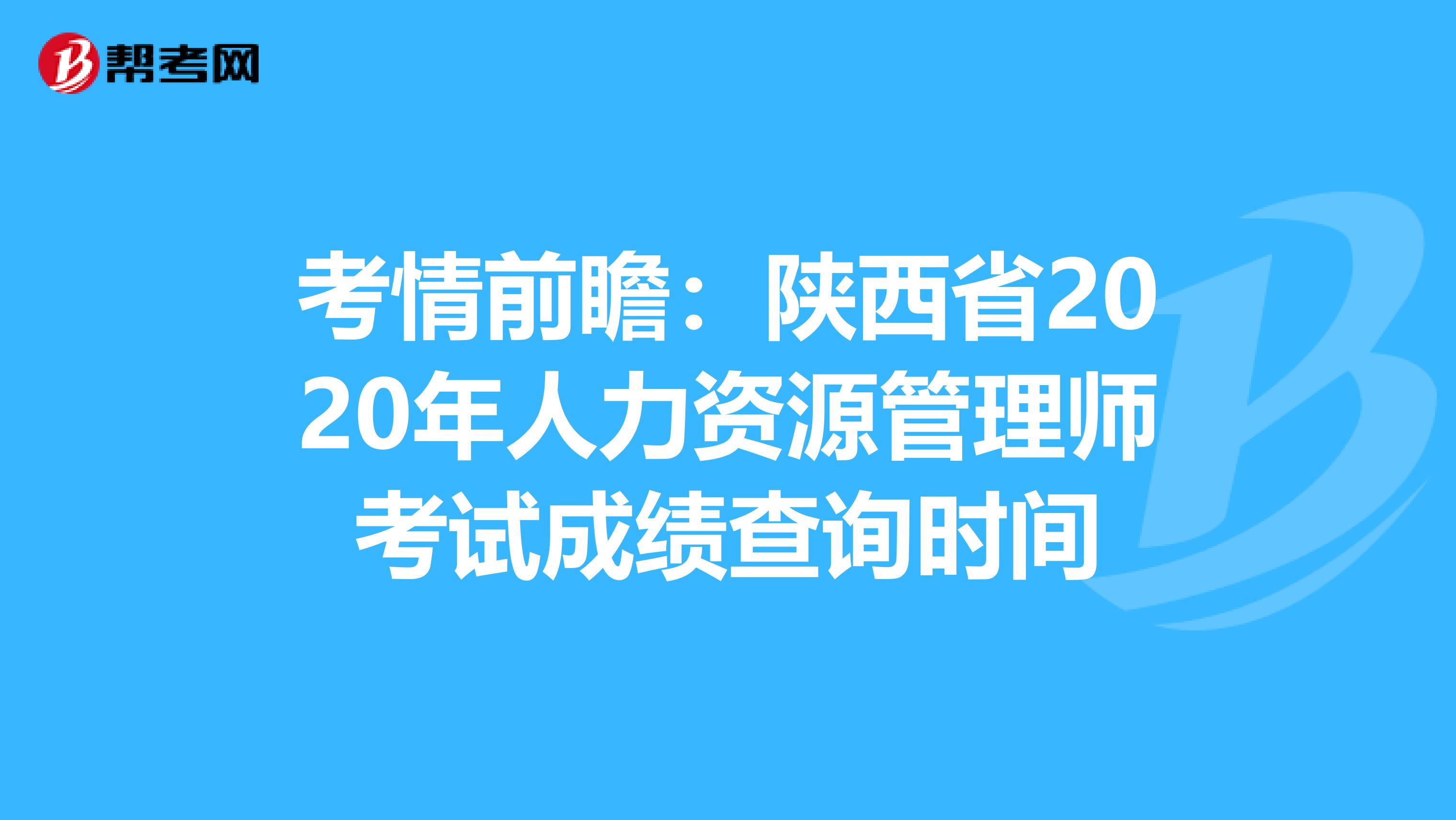 考情前瞻：陕西省2020年人力资源管理师考试成绩查询时间