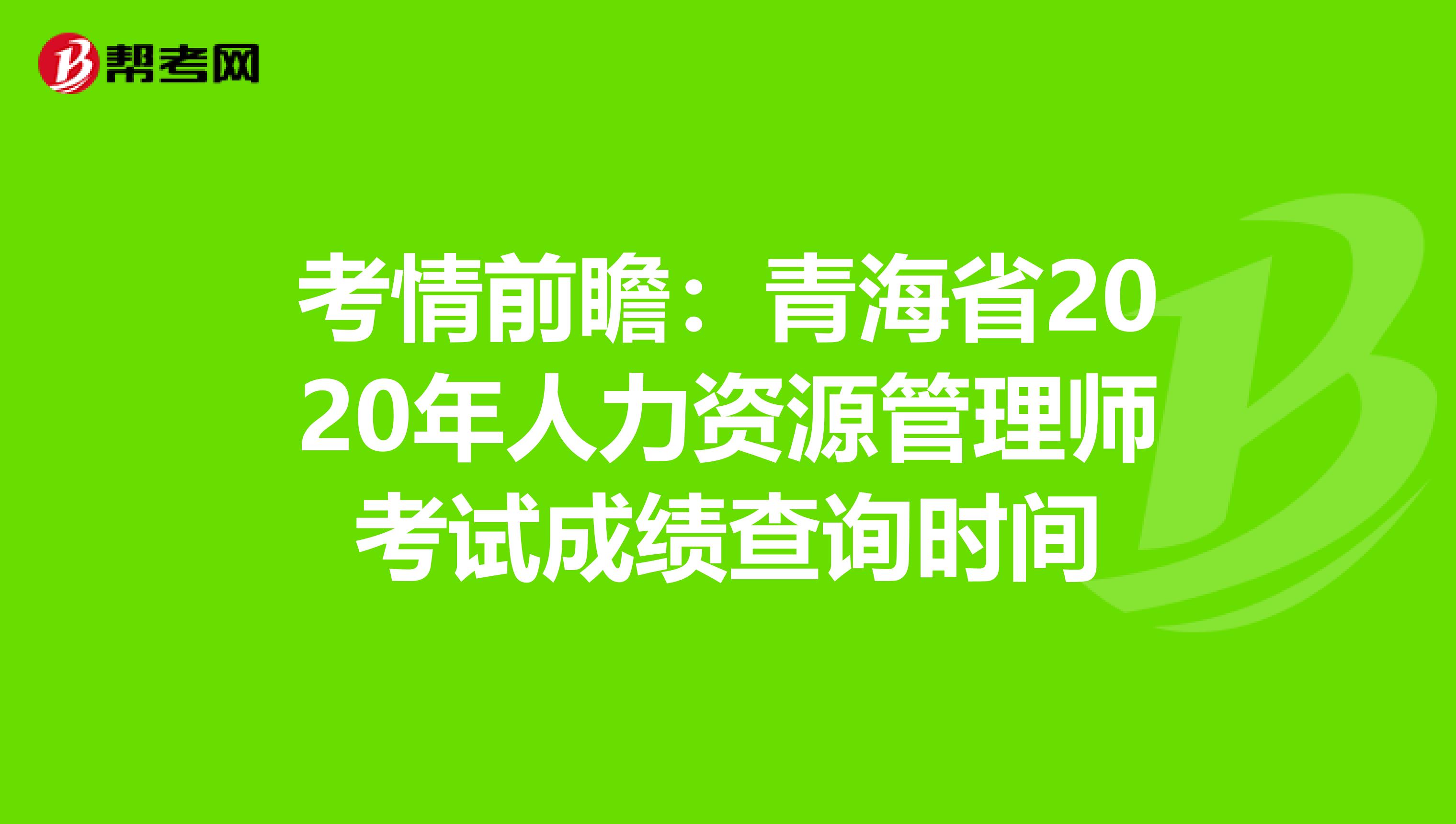 考情前瞻：青海省2020年人力资源管理师考试成绩查询时间
