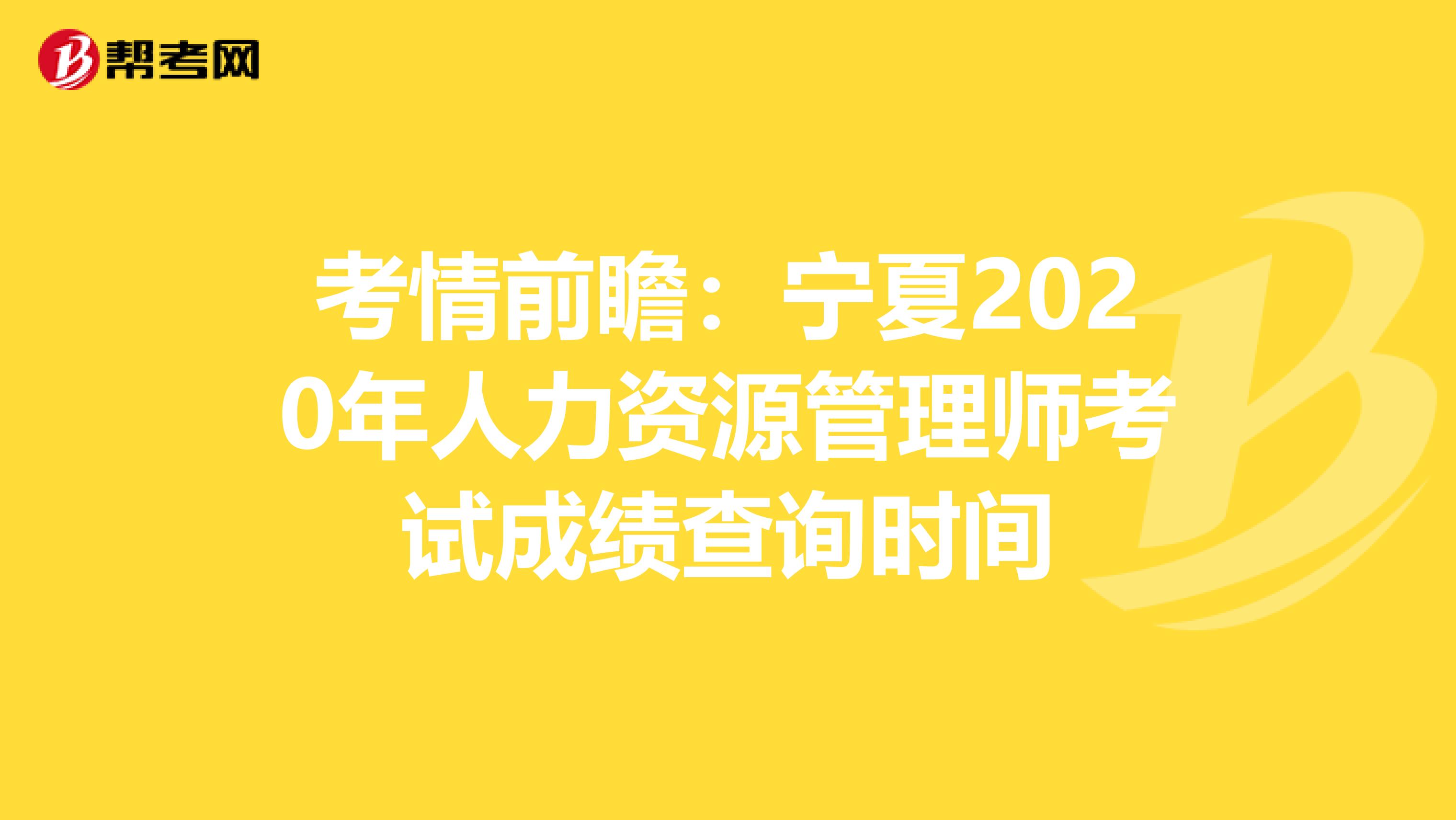 考情前瞻：宁夏2020年人力资源管理师考试成绩查询时间