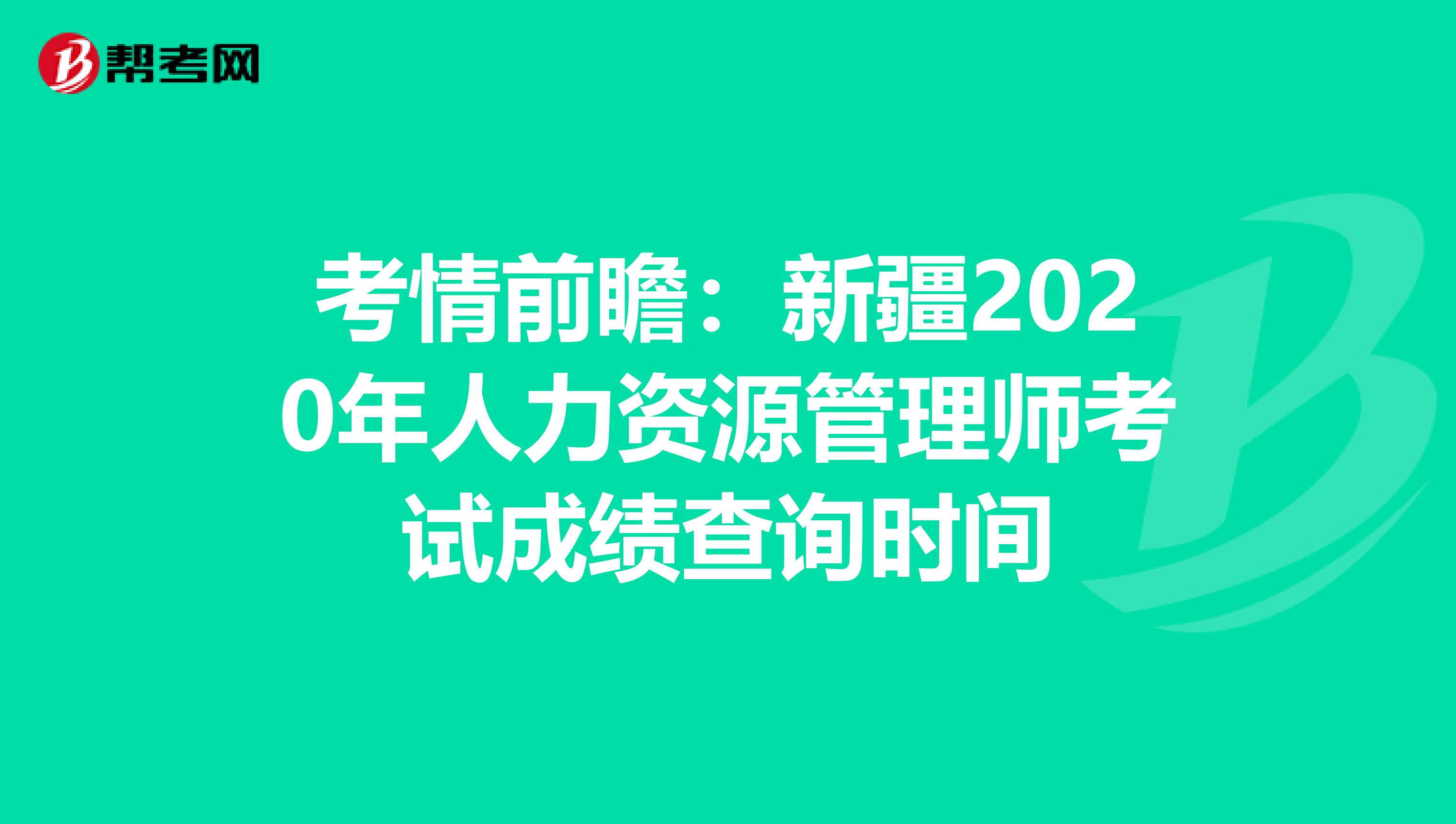 考情前瞻：新疆2020年人力资源管理师考试成绩查询时间