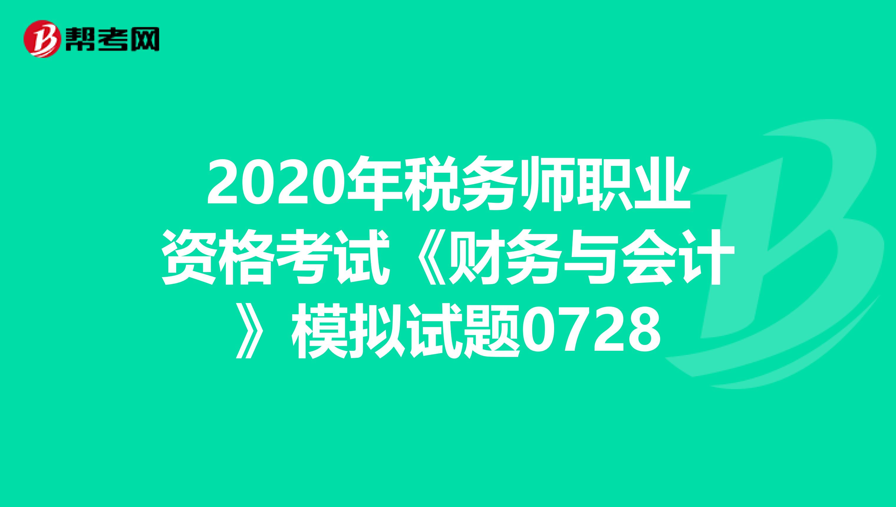 2020年税务师职业资格考试《财务与会计》模拟试题0728