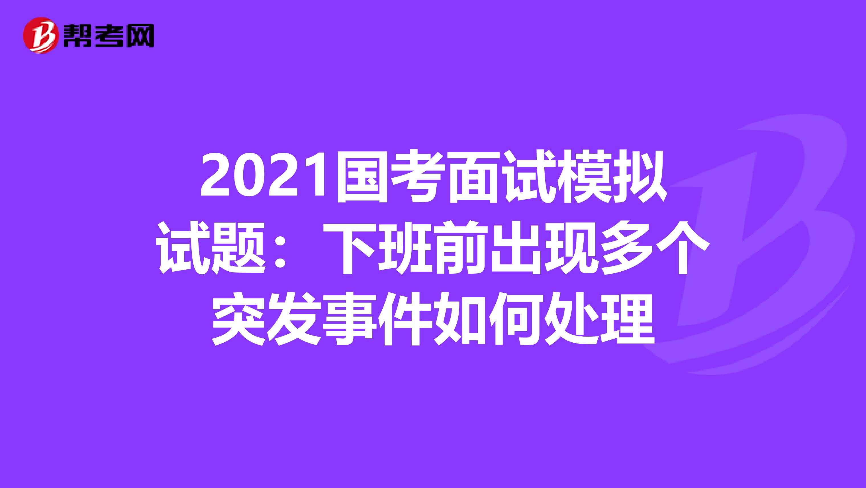 2021国考面试模拟试题：下班前出现多个突发事件如何处理