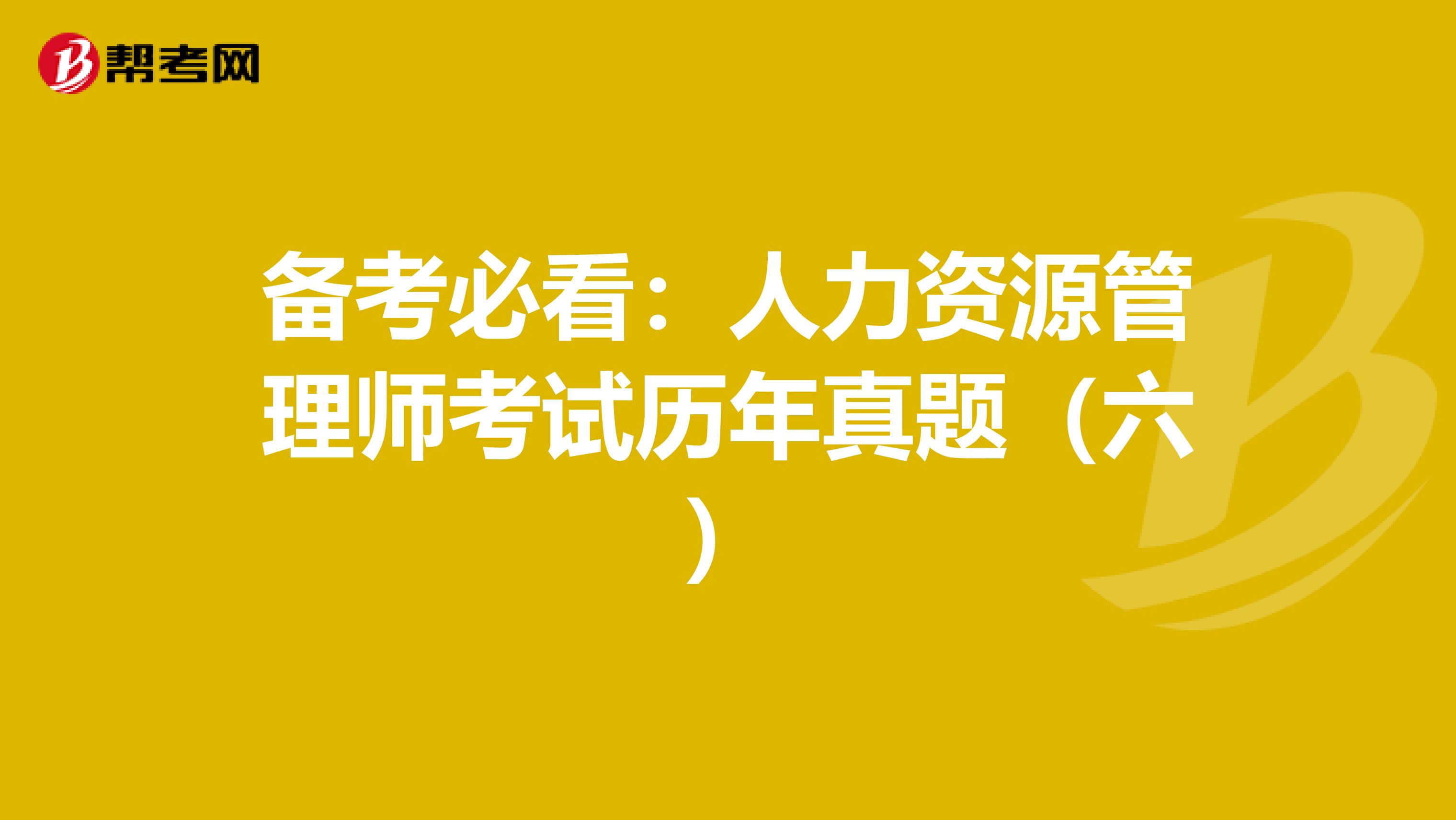 备考必看：人力资源管理师考试历年真题（六）