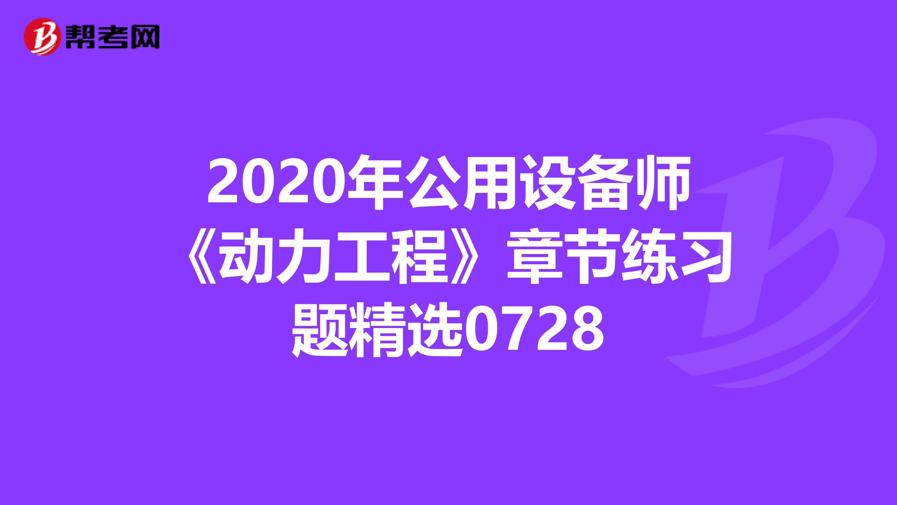 2020年公用设备师《动力工程》章节练习题精选0728