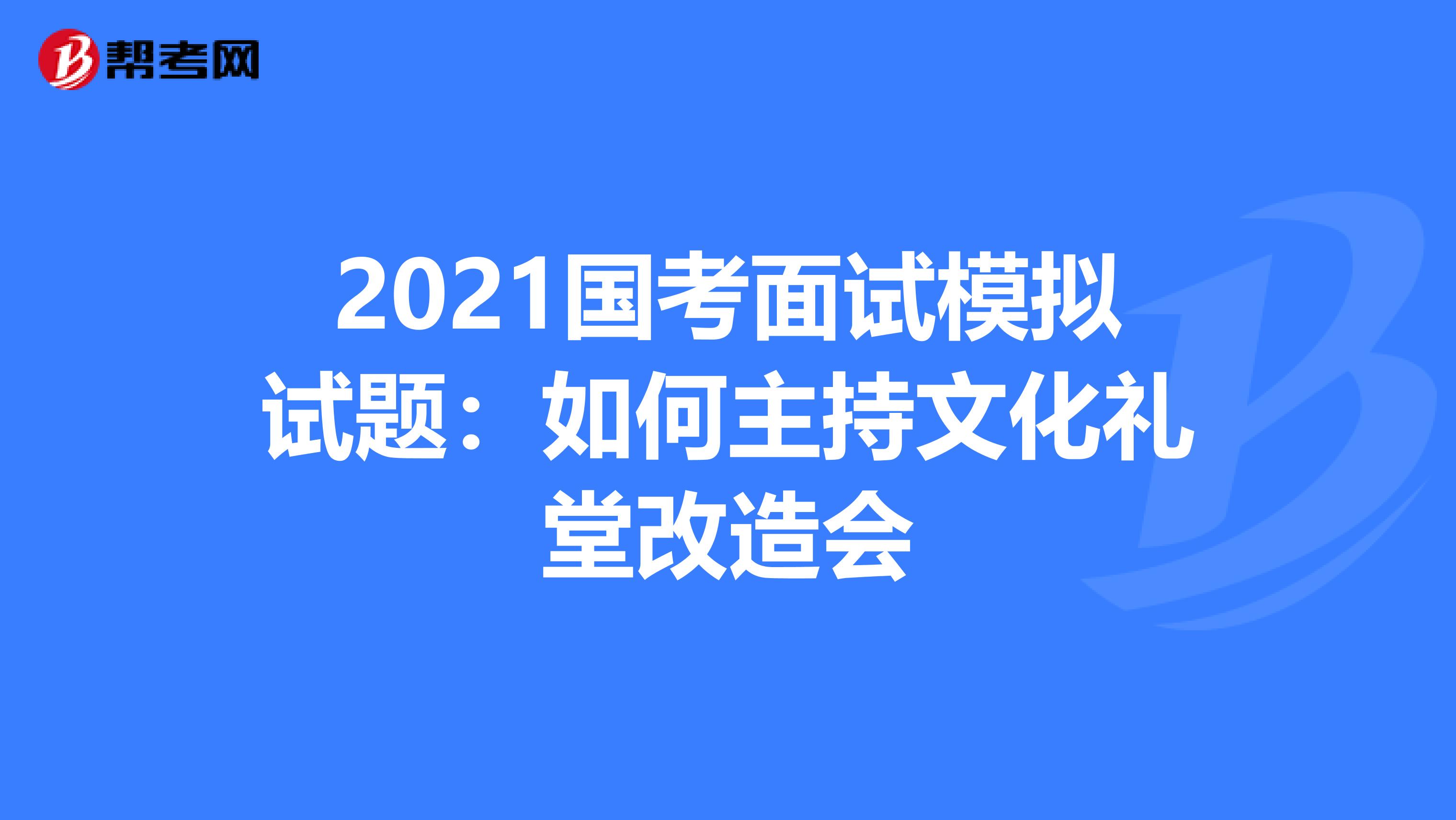 2021国考面试模拟试题：如何主持文化礼堂改造会