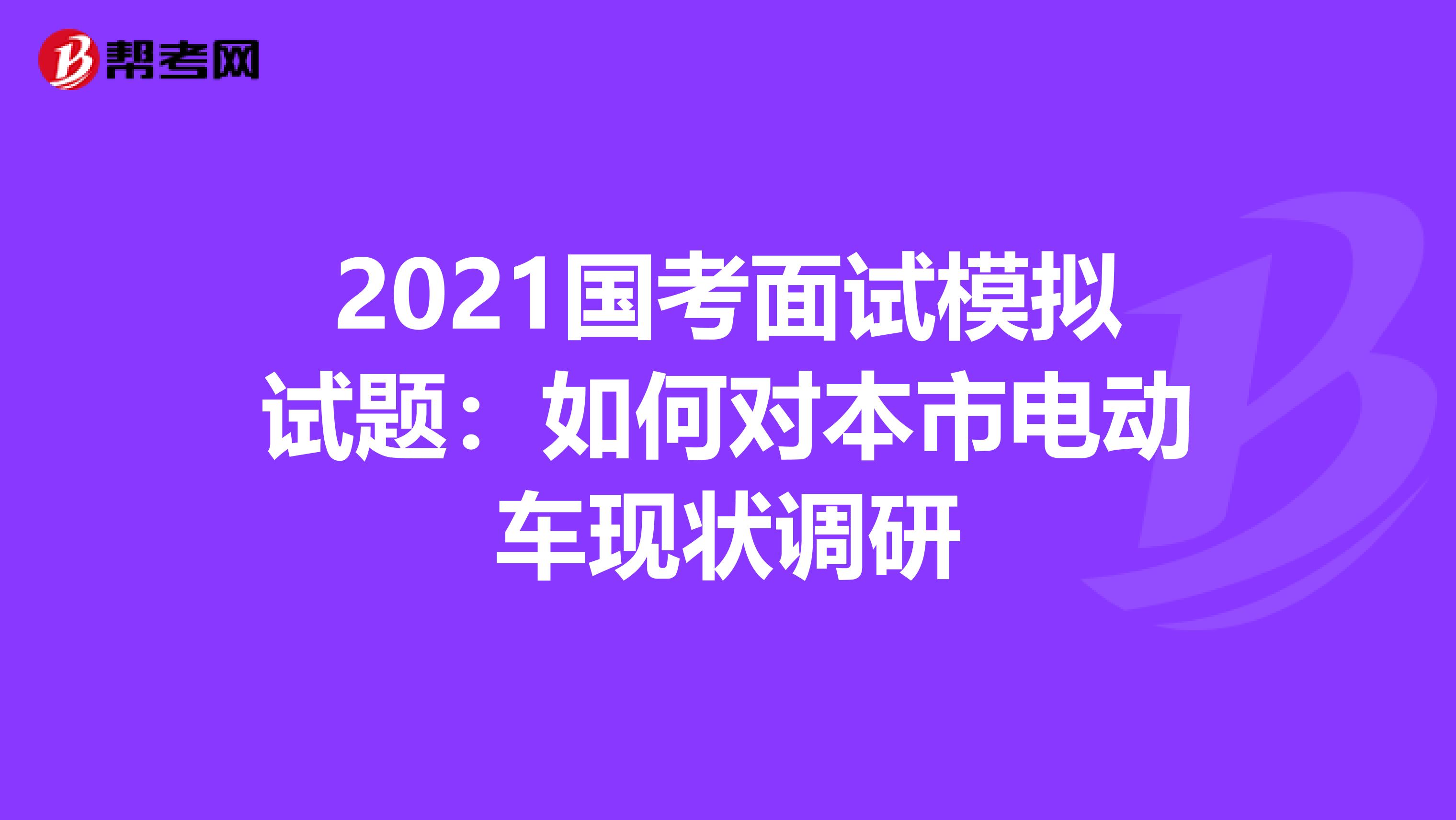 2021国考面试模拟试题：如何对本市电动车现状调研