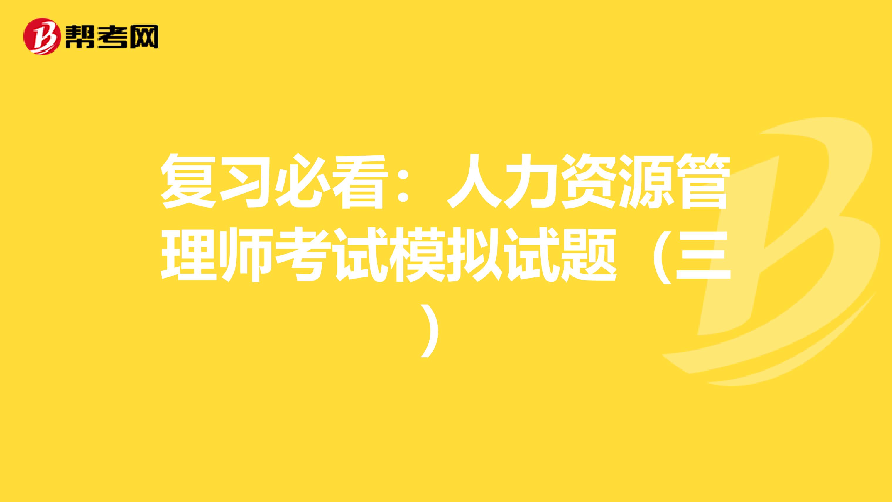 复习必看：人力资源管理师考试模拟试题（三）