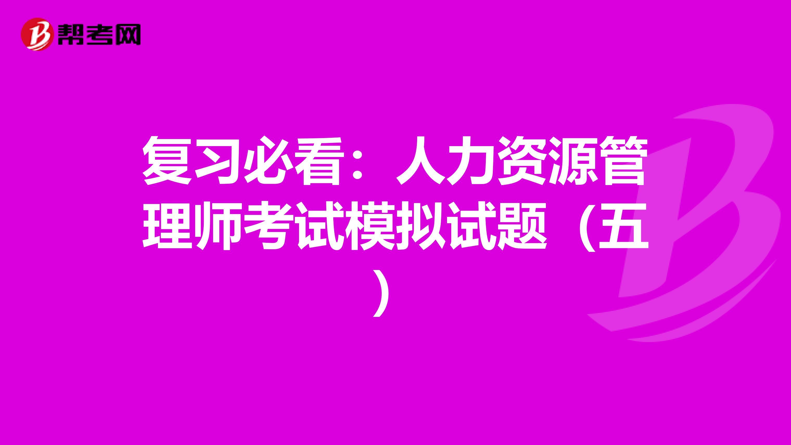 复习必看：人力资源管理师考试模拟试题（五）