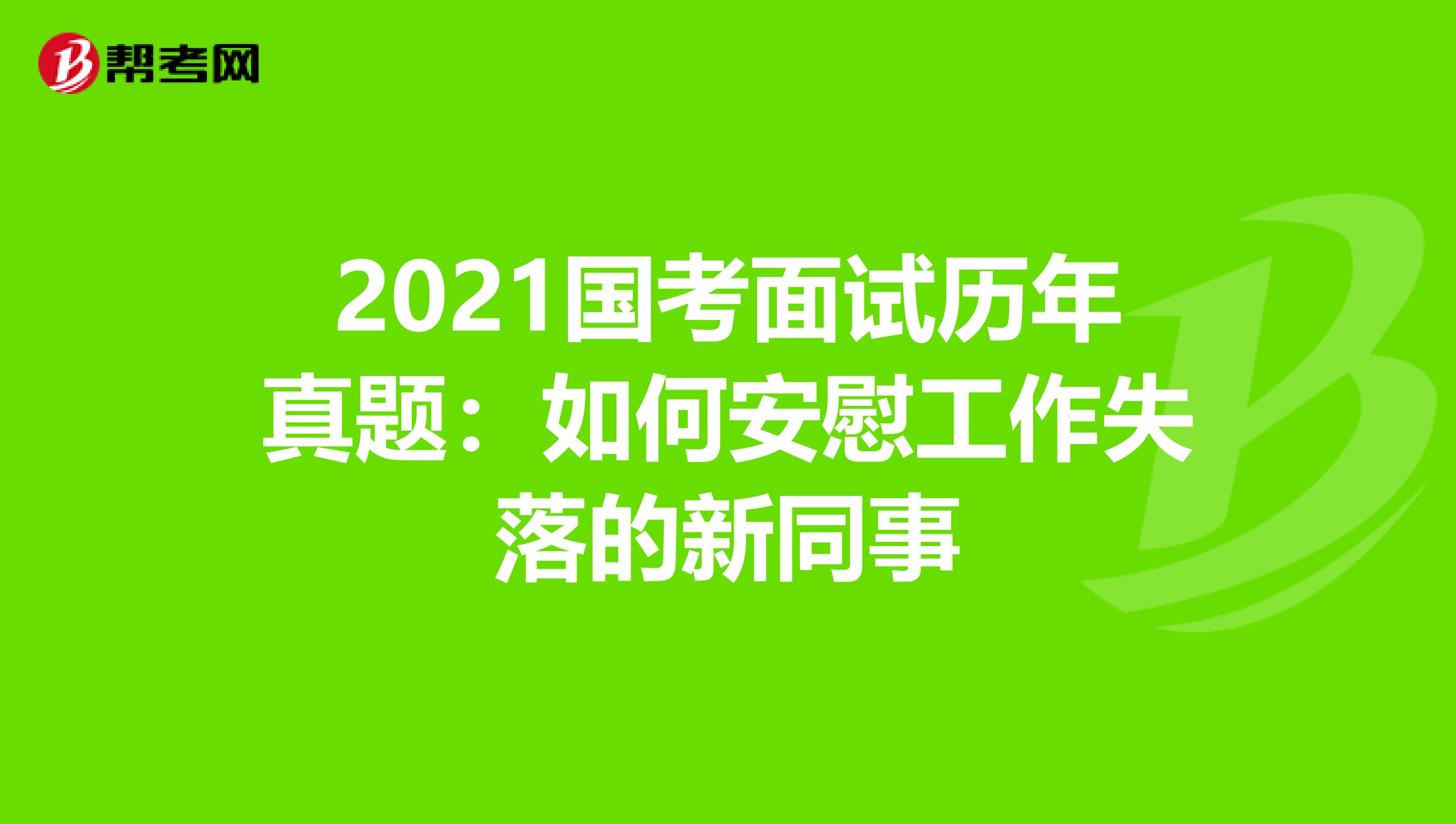 2021国考面试历年真题：如何安慰工作失落的新同事