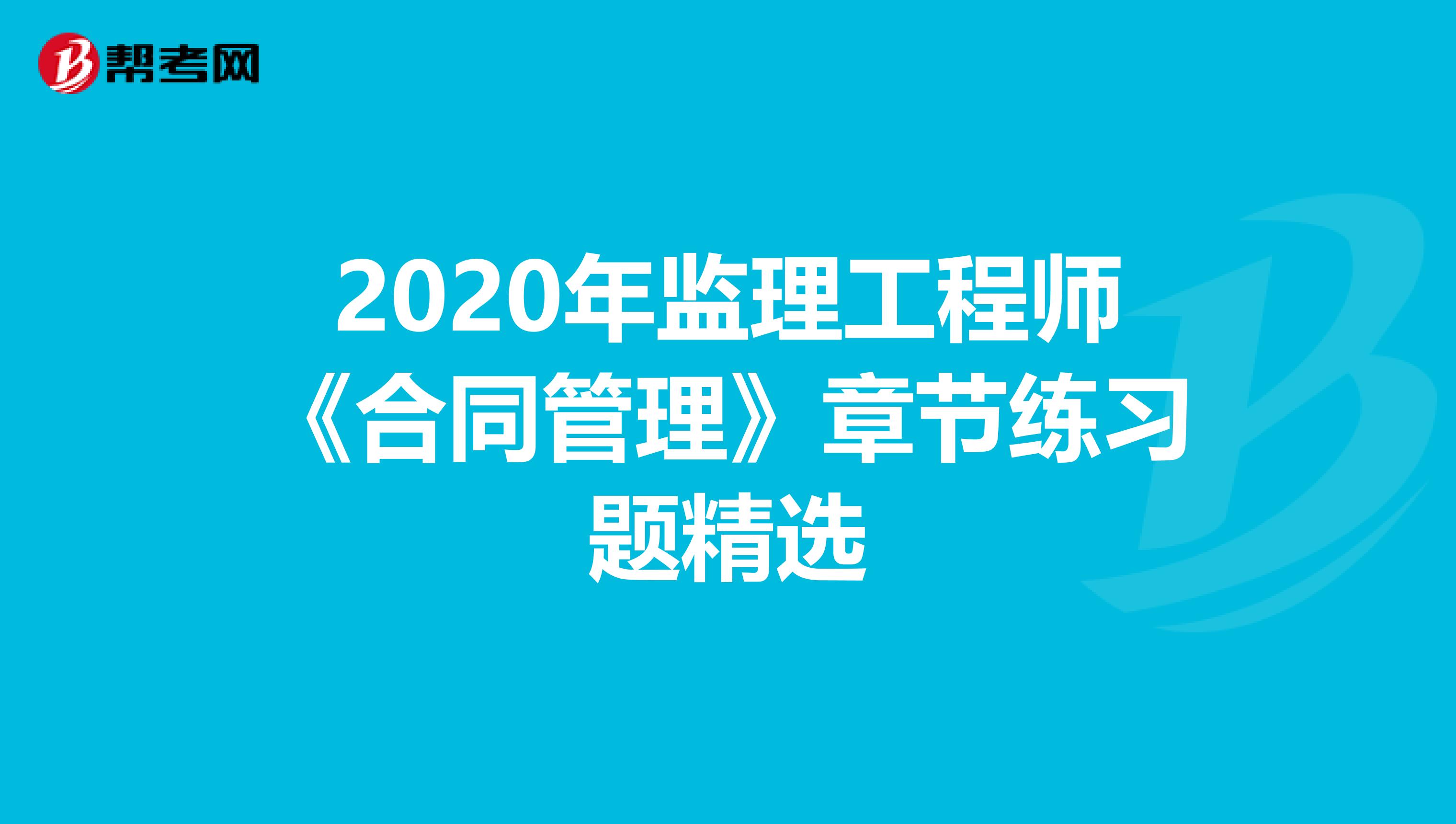 2020年监理工程师《合同管理》章节练习题精选