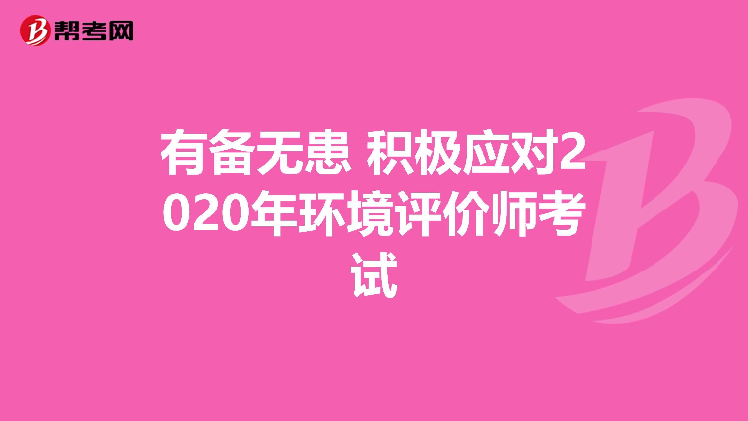 有备无患 积极应对2020年环境评价师考试