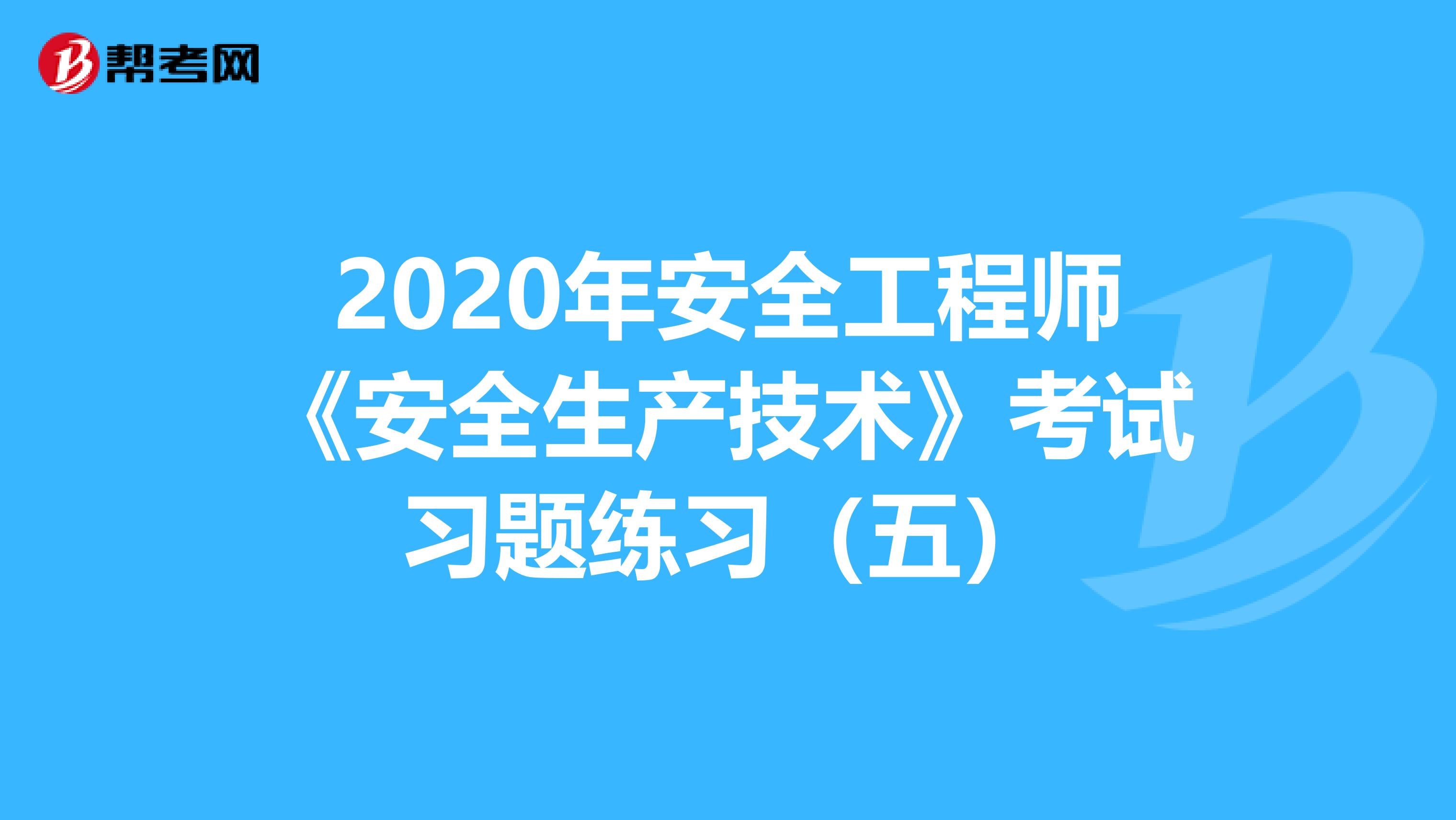 2020年安全工程师《安全生产技术》考试习题练习（五）