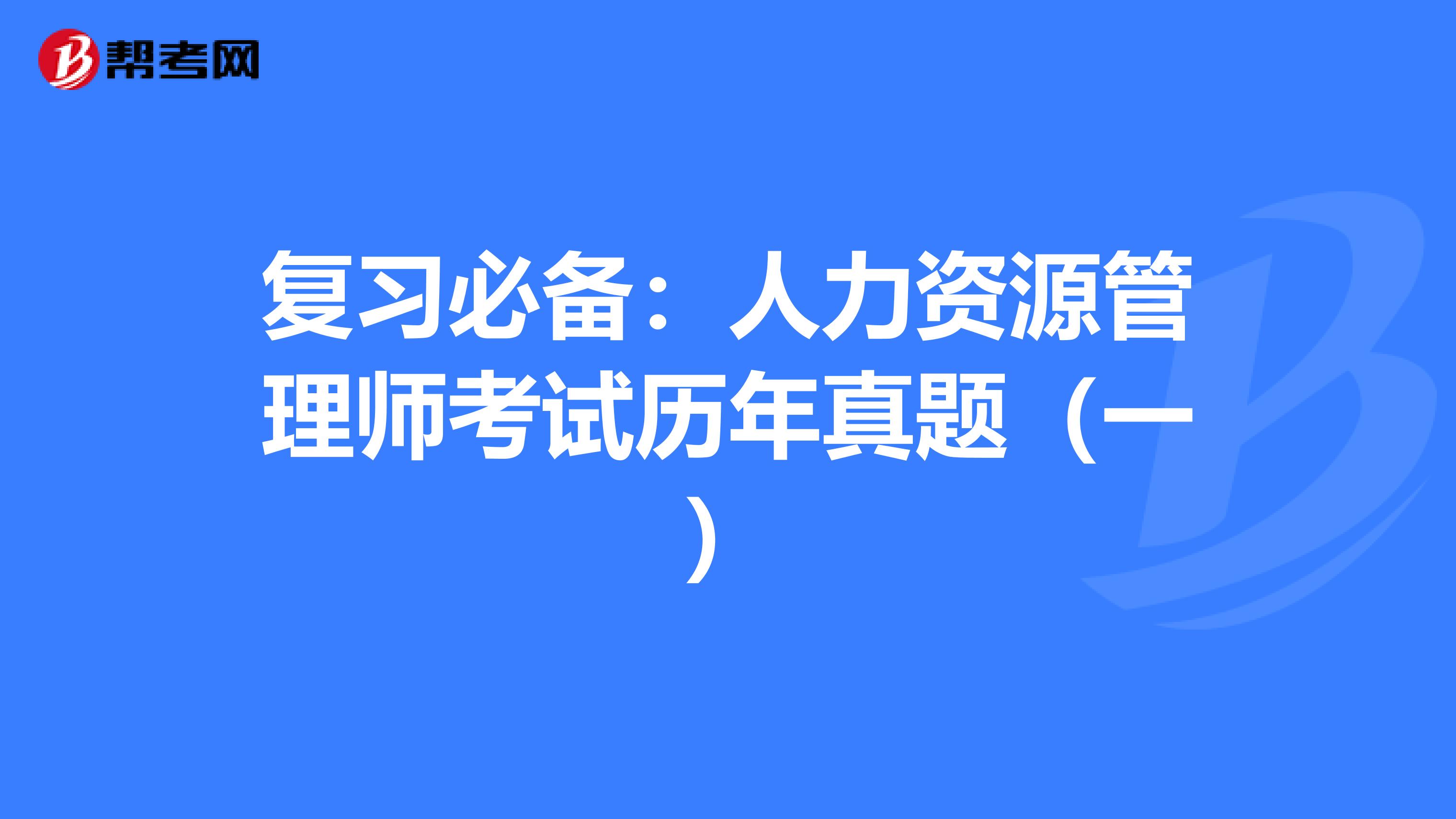 复习必备：人力资源管理师考试历年真题（一）