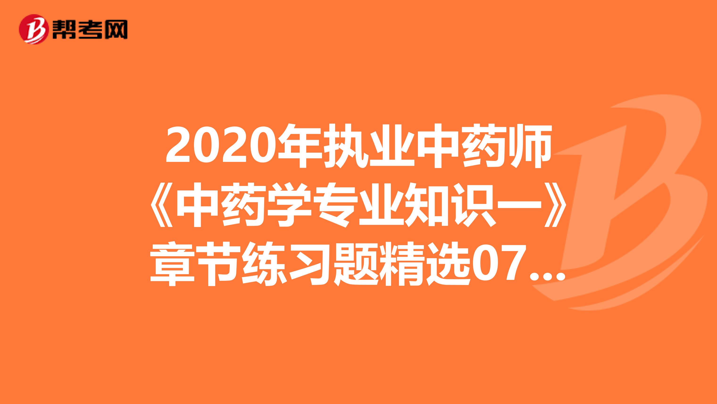 2020年执业中药师《中药学专业知识一》章节练习题精选0728