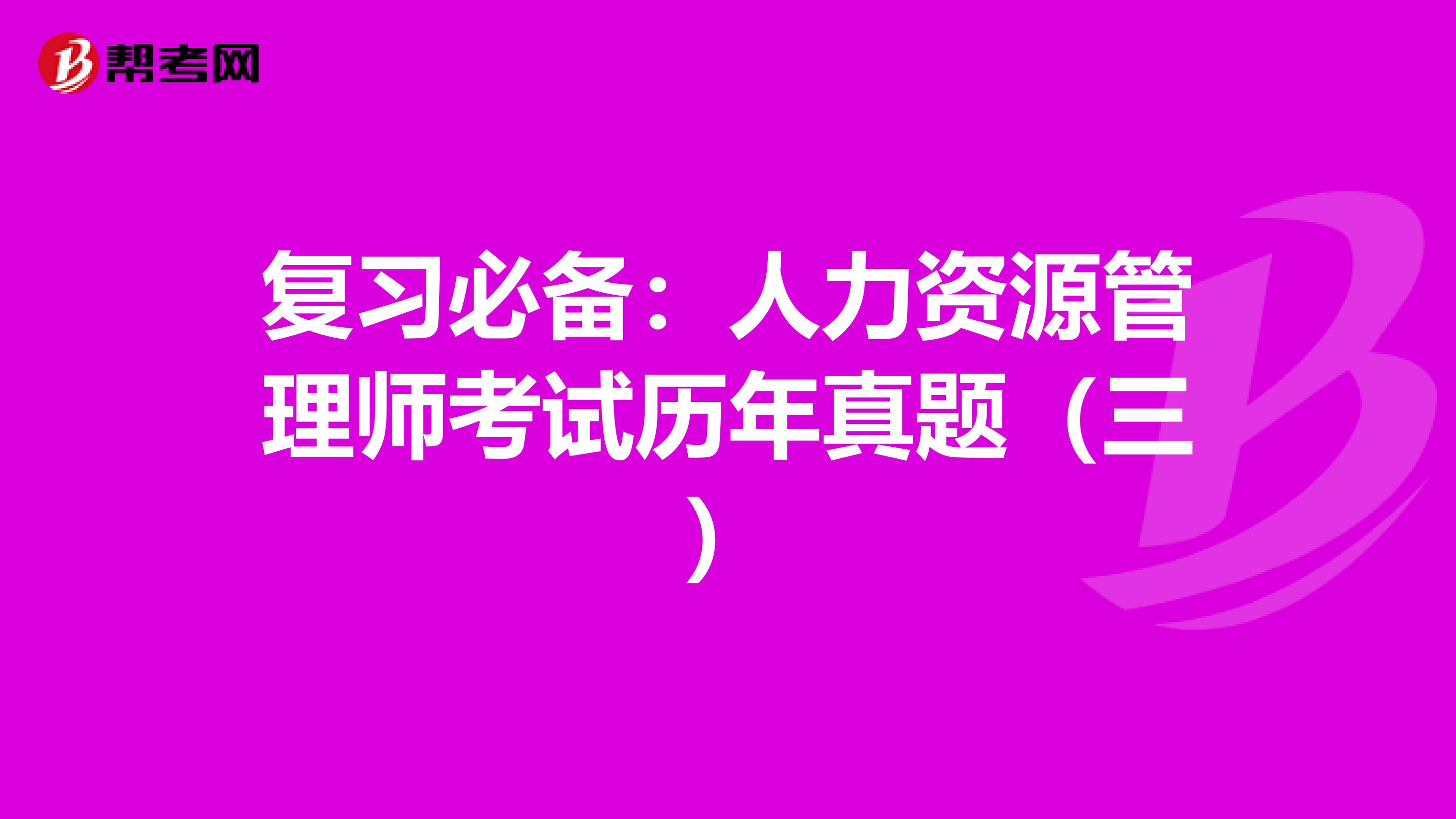 复习必备：人力资源管理师考试历年真题（三）