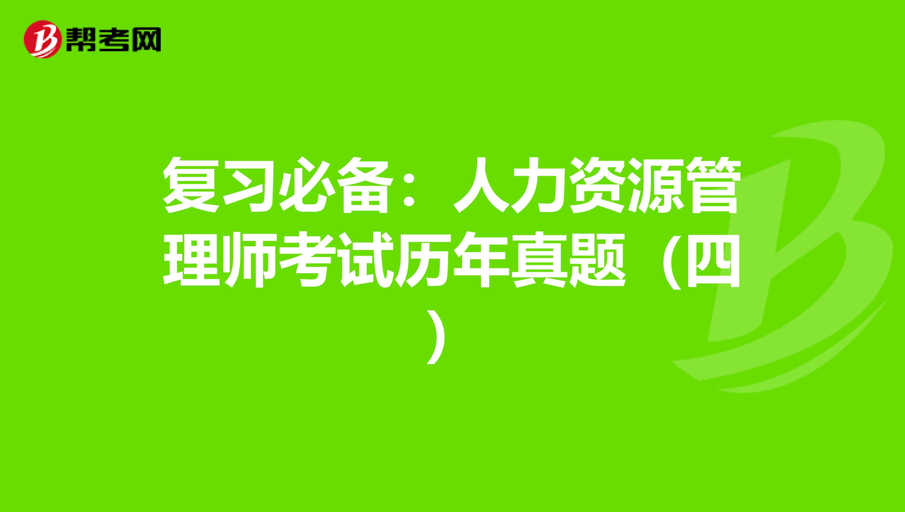 复习必备：人力资源管理师考试历年真题（四）