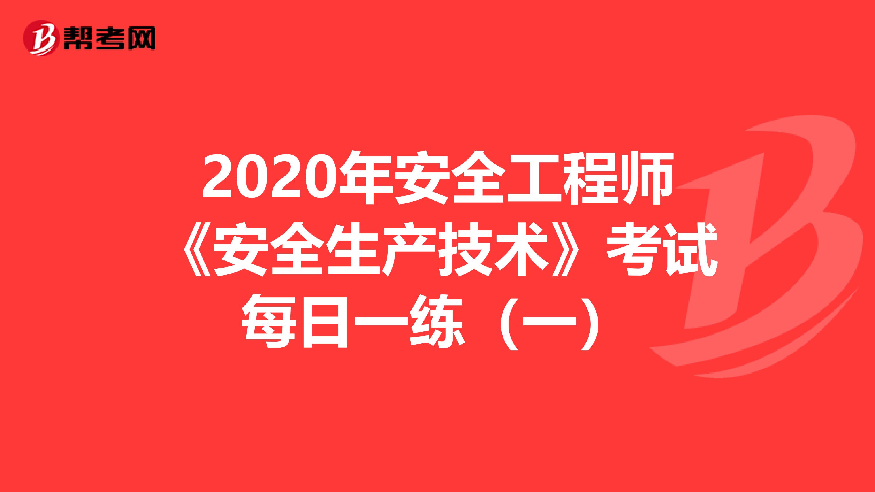 2020年安全工程师《安全生产技术》考试每日一练（一）