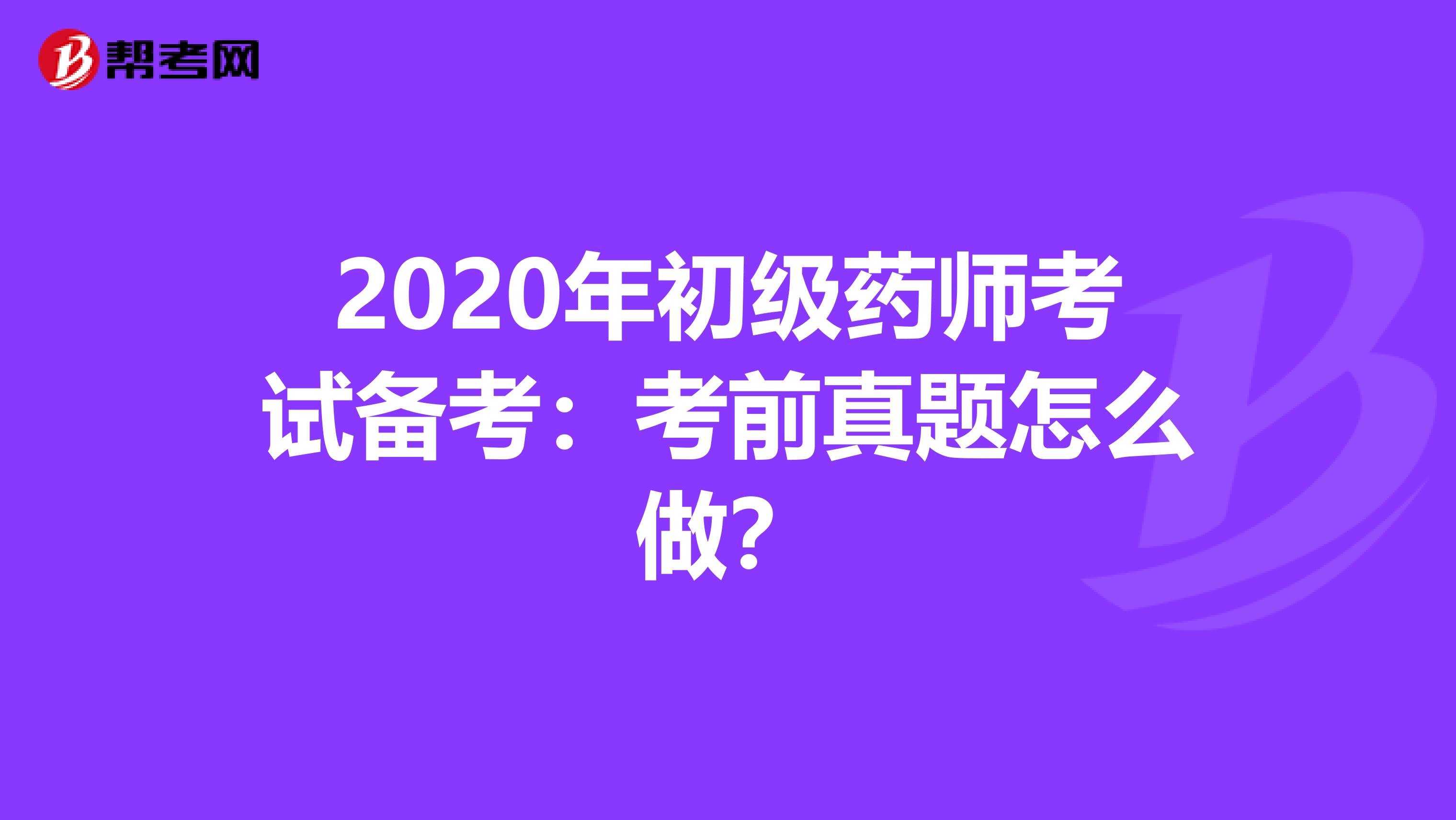 2020年初级药师考试备考：考前真题怎么做？