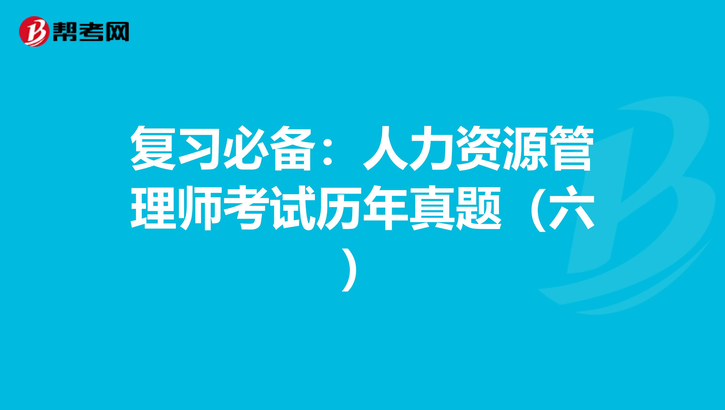 復習必備：人力資源管理師考試歷年真題（六）