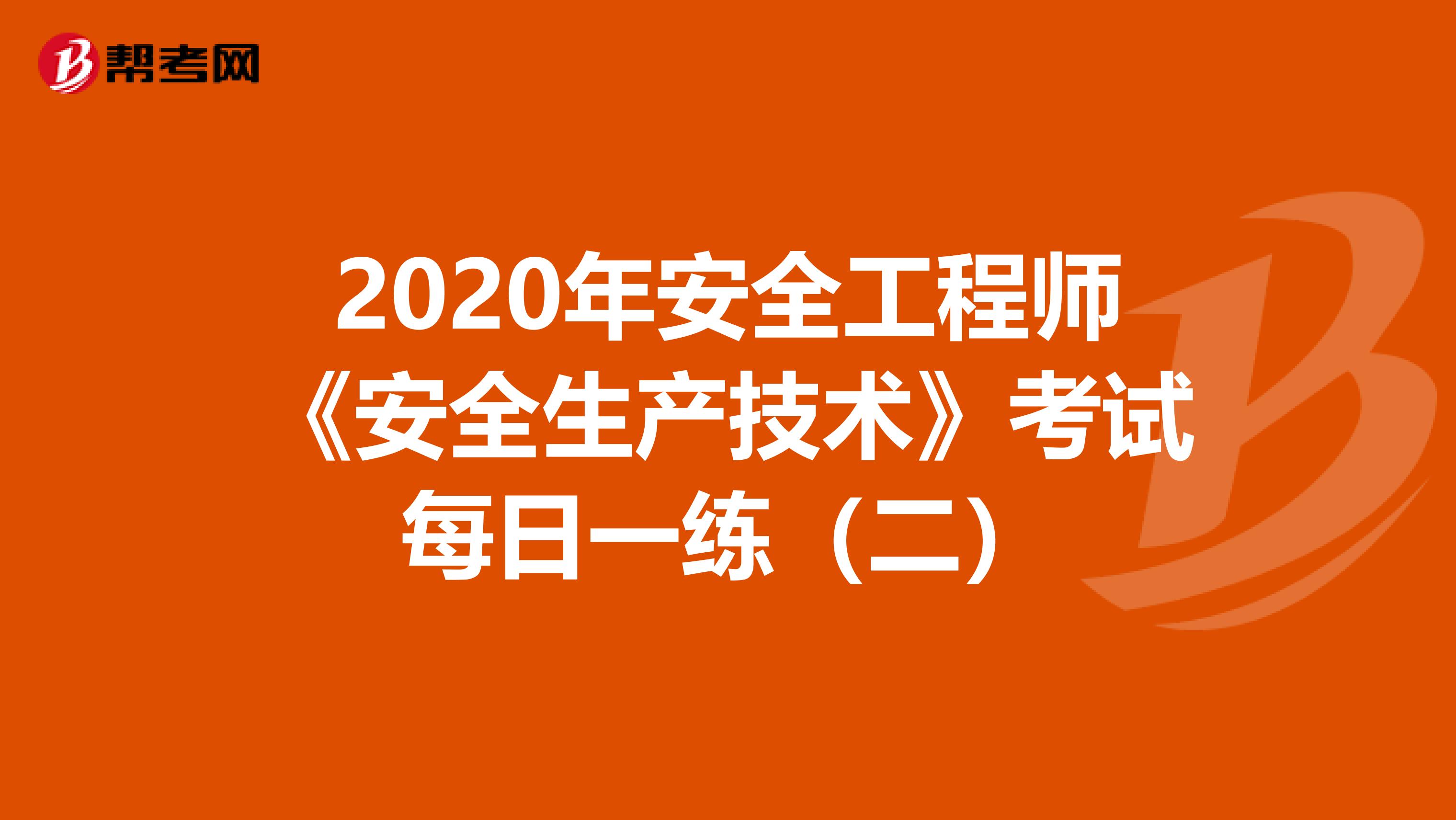 2020年安全工程师《安全生产技术》考试每日一练（二）