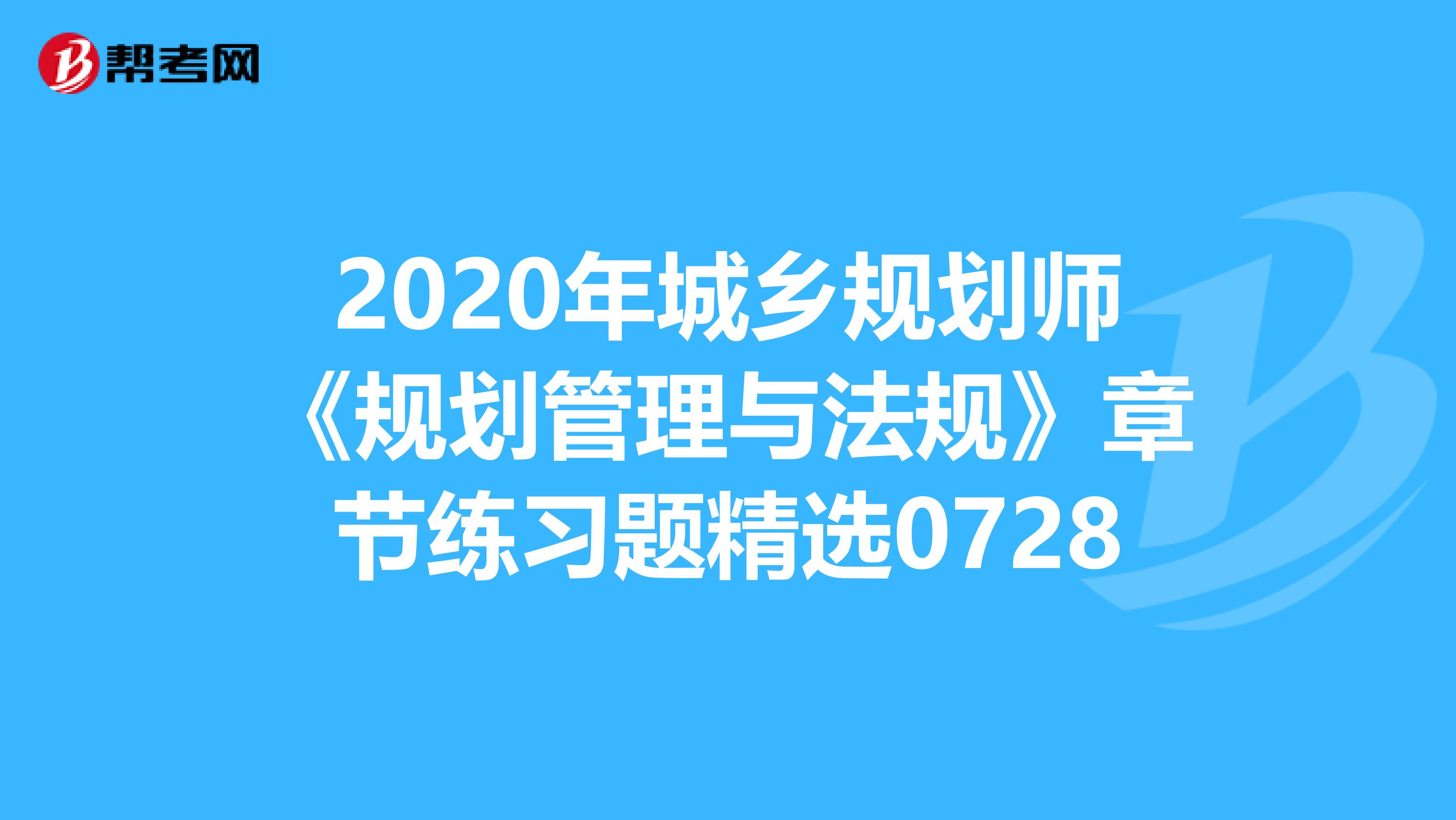 2020年城乡规划师《规划管理与法规》章节练习题精选0728